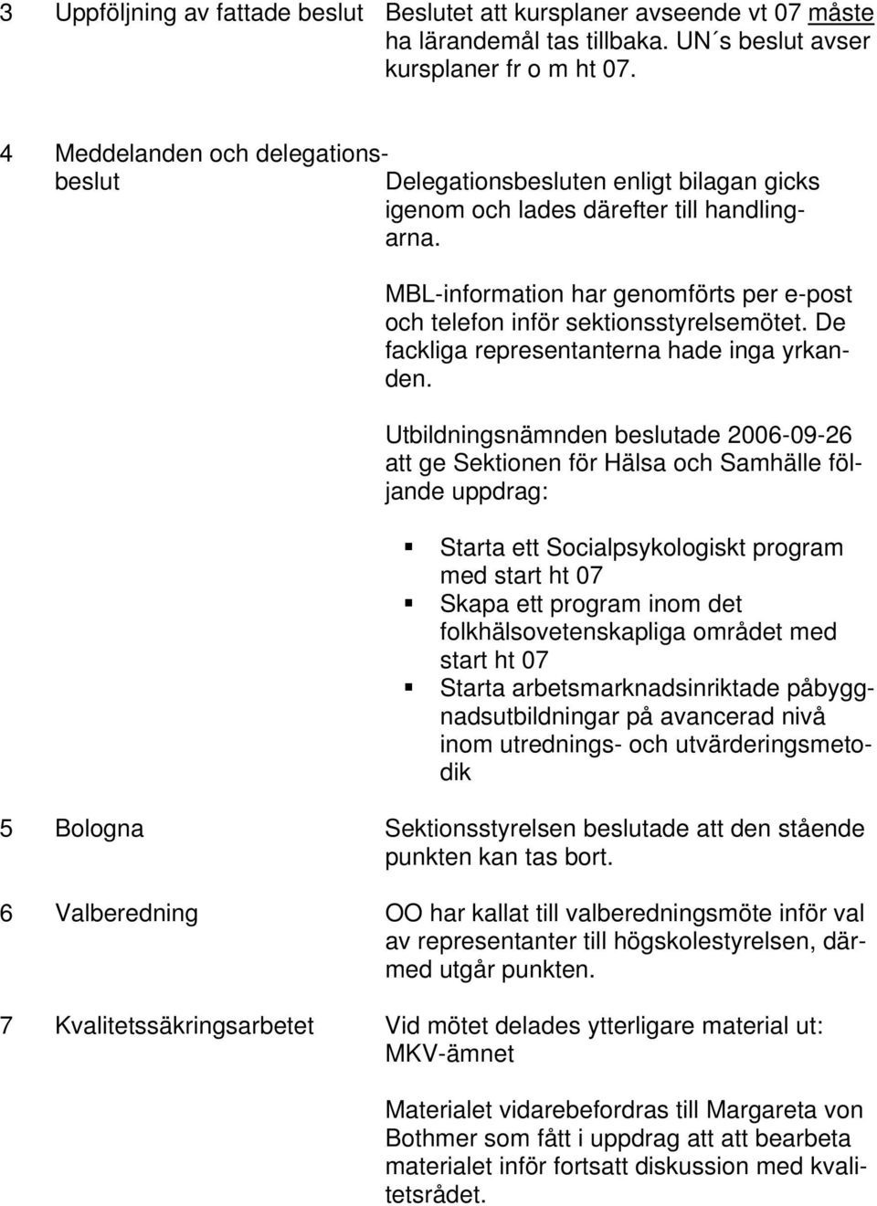 MBL-information har genomförts per e-post och telefon inför sektionsstyrelsemötet. De fackliga representanterna hade inga yrkanden.