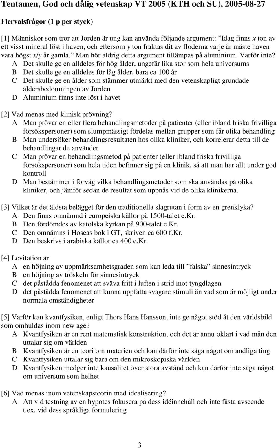 A Det skulle ge en alldeles för hög ålder, ungefär lika stor som hela universums B Det skulle ge en alldeles för låg ålder, bara ca 100 år C Det skulle ge en ålder som stämmer utmärkt med den