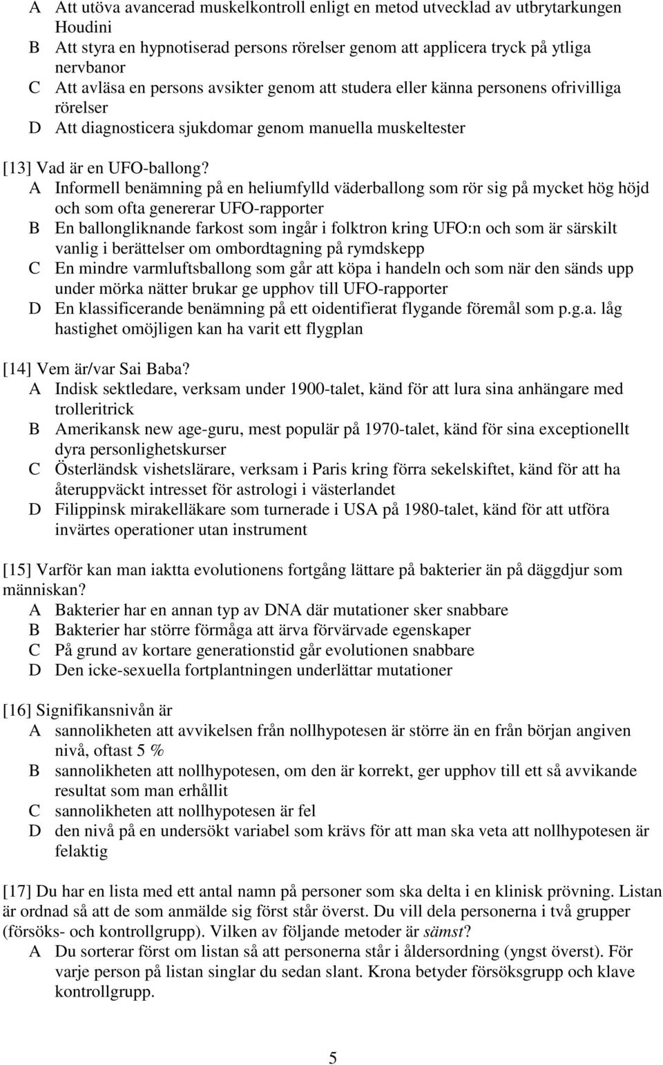 A Informell benämning på en heliumfylld väderballong som rör sig på mycket hög höjd och som ofta genererar UFO-rapporter B En ballongliknande farkost som ingår i folktron kring UFO:n och som är