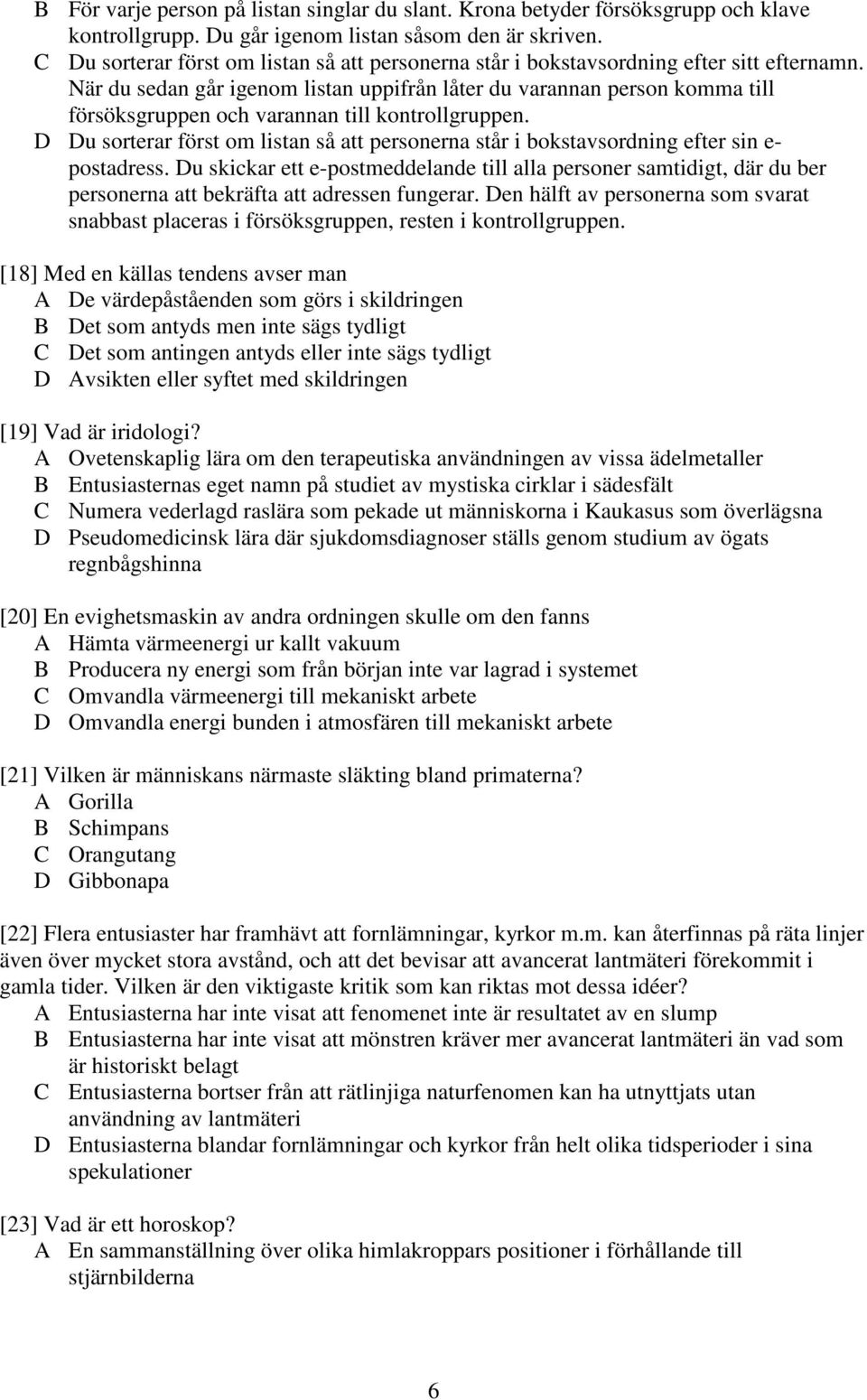 När du sedan går igenom listan uppifrån låter du varannan person komma till försöksgruppen och varannan till kontrollgruppen.