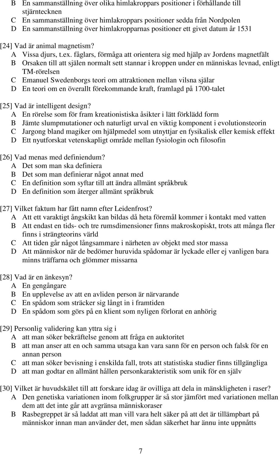 fåglars, förmåga att orientera sig med hjälp av Jordens magnetfält B Orsaken till att själen normalt sett stannar i kroppen under en människas levnad, enligt TM-rörelsen C Emanuel Swedenborgs teori