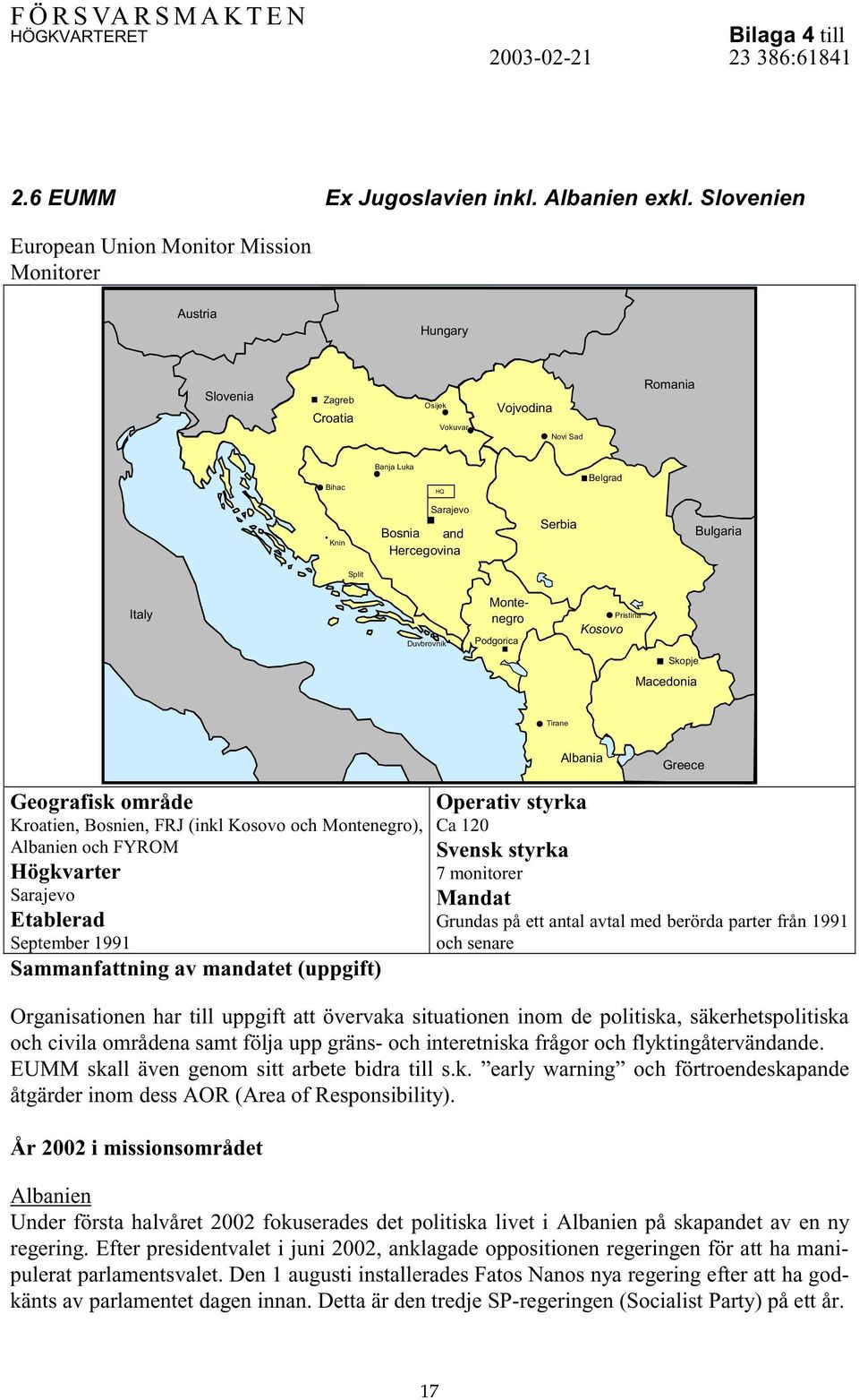 Serbia Bulgaria Split Italy Duvbrovnik Montenegro Podgorica Kosovo Pristina Skopje Macedonia Tirane Albania Greece Geografisk område Kroatien, Bosnien, FRJ (inkl Kosovo och Montenegro), Albanien och