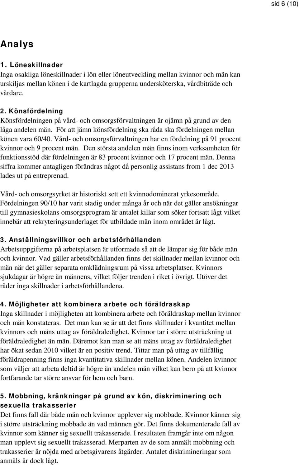 Könsfördelning Könsfördelningen på vård- och omsorgsförvaltningen är ojämn på grund av den låga andelen män. För att jämn könsfördelning ska råda ska fördelningen mellan könen vara 60/40.