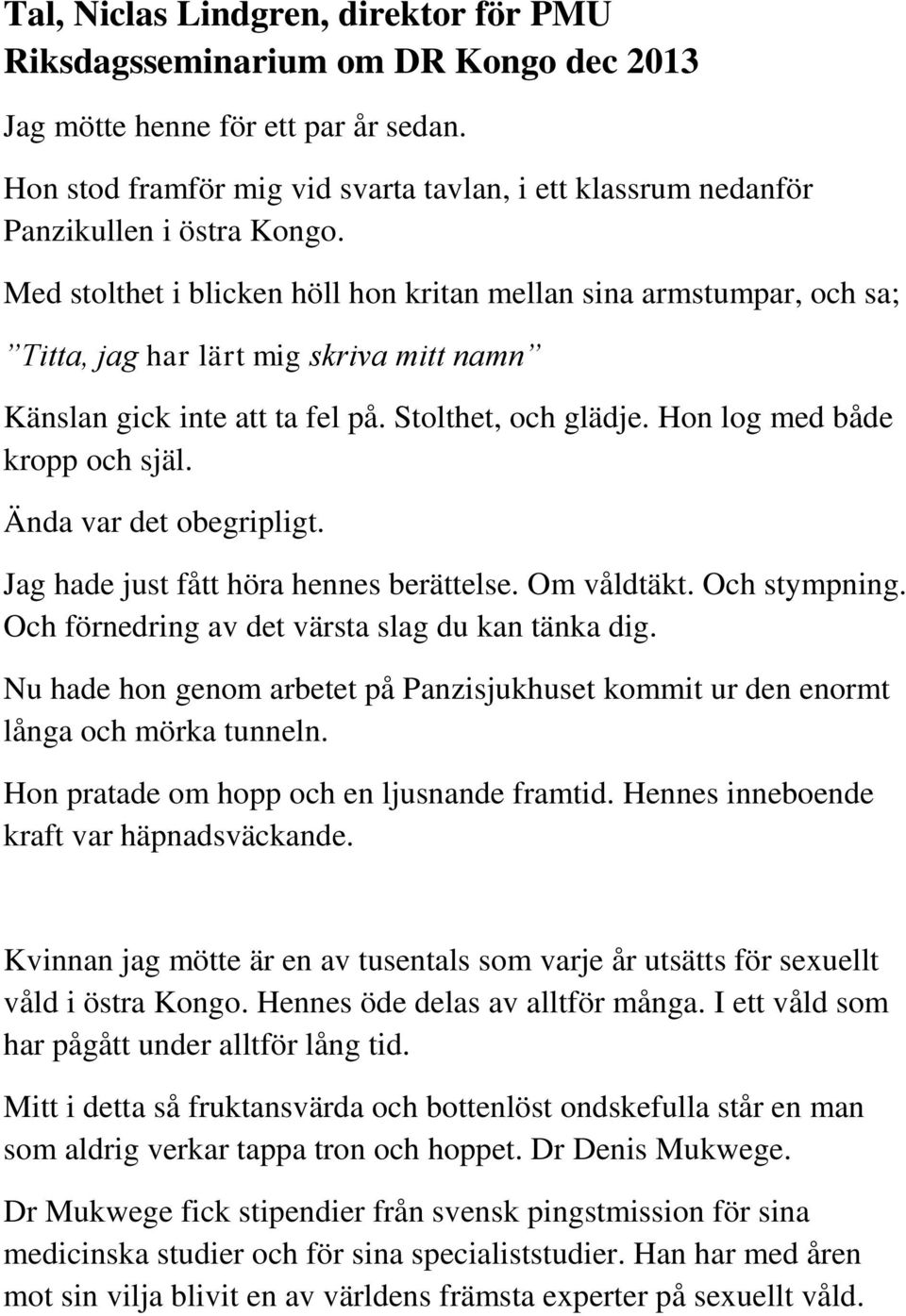 Med stolthet i blicken höll hon kritan mellan sina armstumpar, och sa; Titta, jag har lärt mig skriva mitt namn Känslan gick inte att ta fel på. Stolthet, och glädje. Hon log med både kropp och själ.