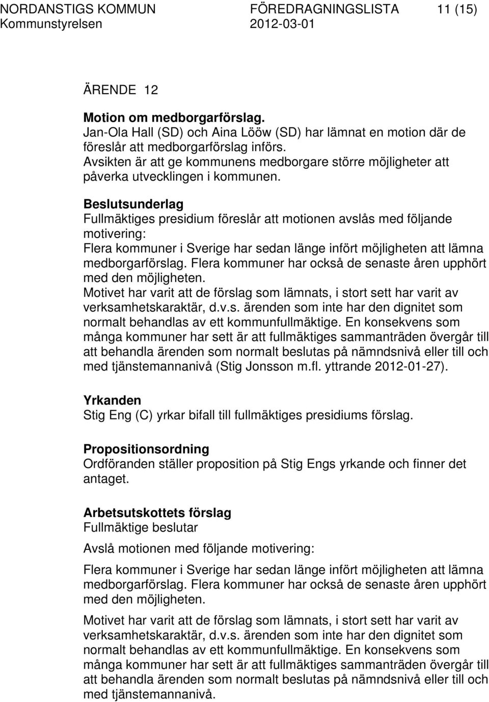 Fullmäktiges presidium föreslår att motionen avslås med följande motivering: Flera kommuner i Sverige har sedan länge infört möjligheten att lämna medborgarförslag.