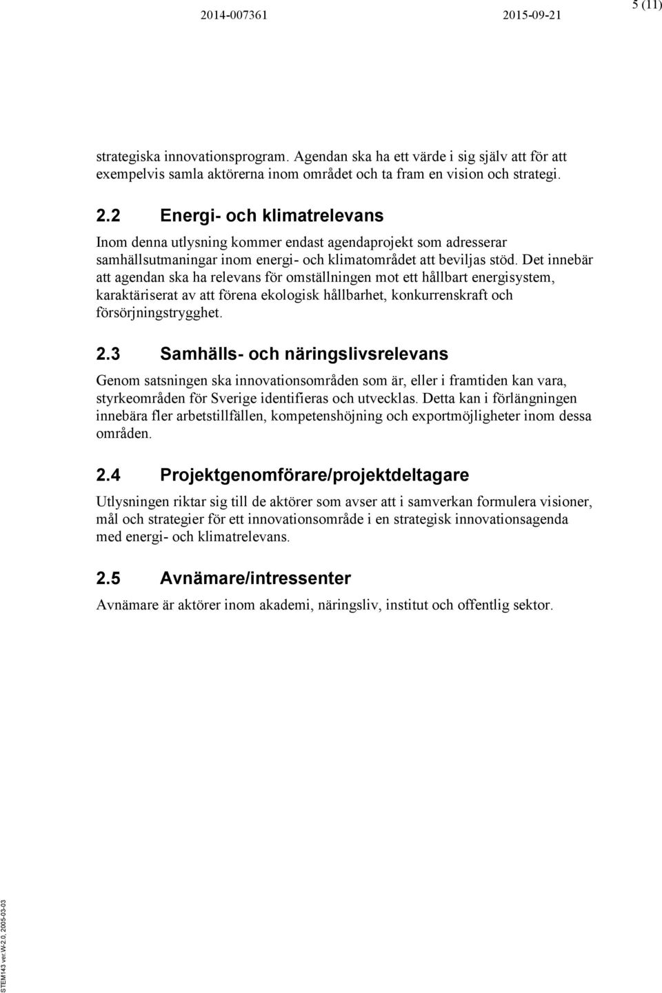 Det innebär att agendan ska ha relevans för omställningen mot ett hållbart energisystem, karaktäriserat av att förena ekologisk hållbarhet, konkurrenskraft och försörjningstrygghet. 2.