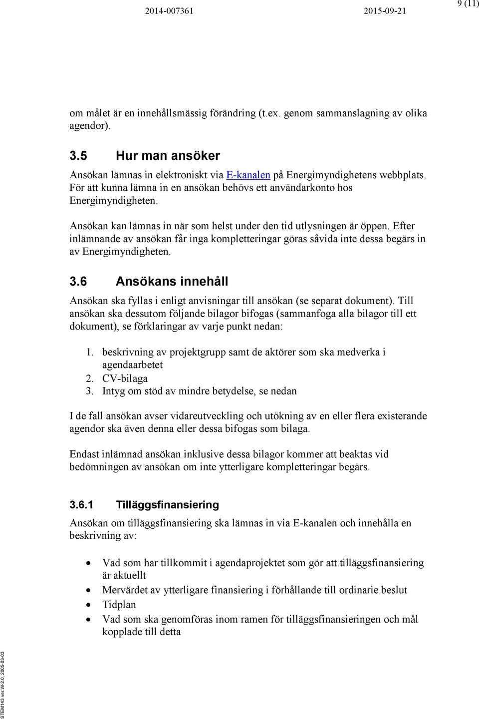 Efter inlämnande av ansökan får inga kompletteringar göras såvida inte dessa begärs in av Energimyndigheten. 3.