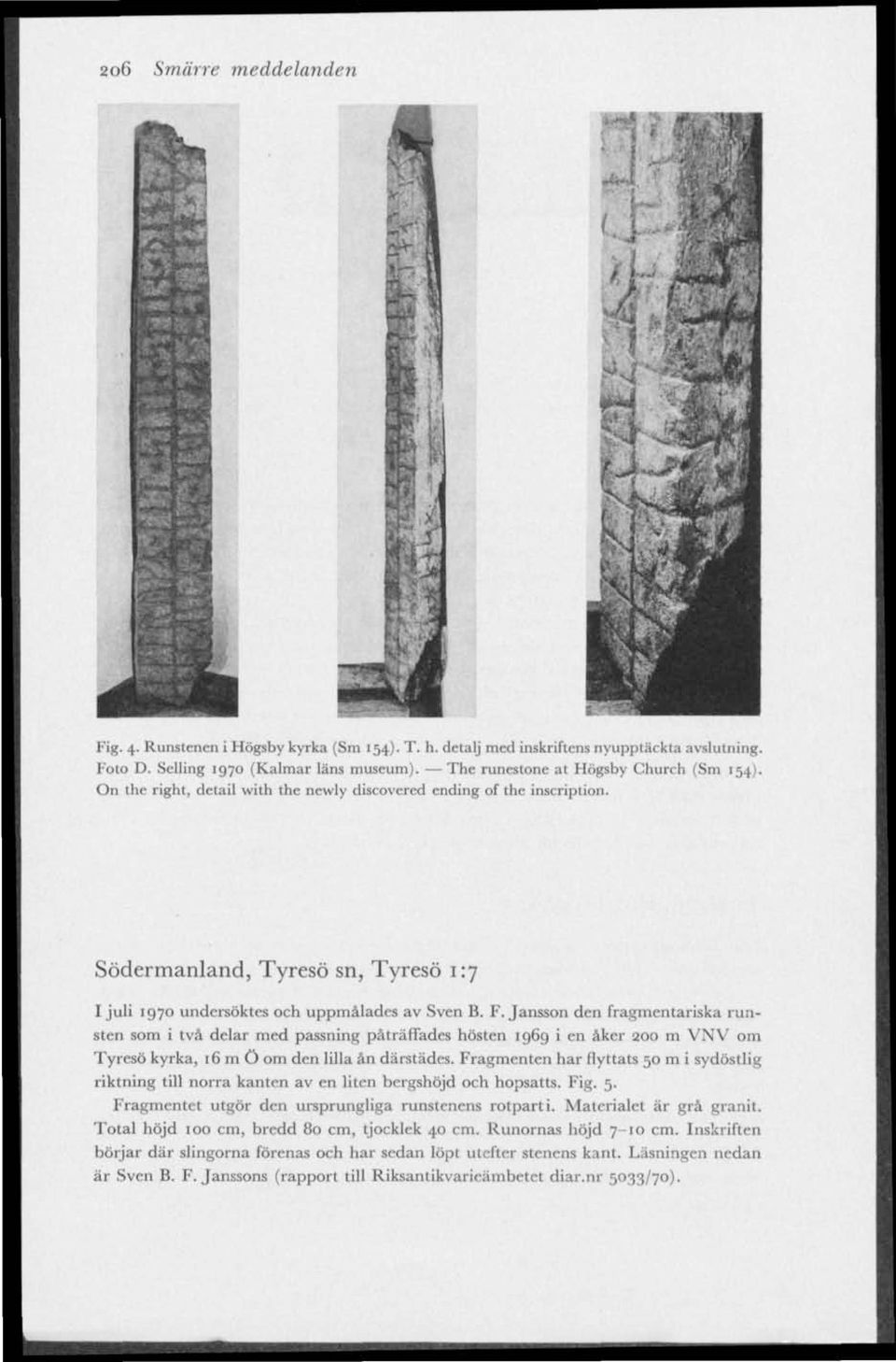 F.Jansson den fragmentariska runsten som i två delar med passning påträffades hösten 1969 i en åker 200 m VNV om Tyresö kyrka, 16111Ö om den lilla ån därstädes.