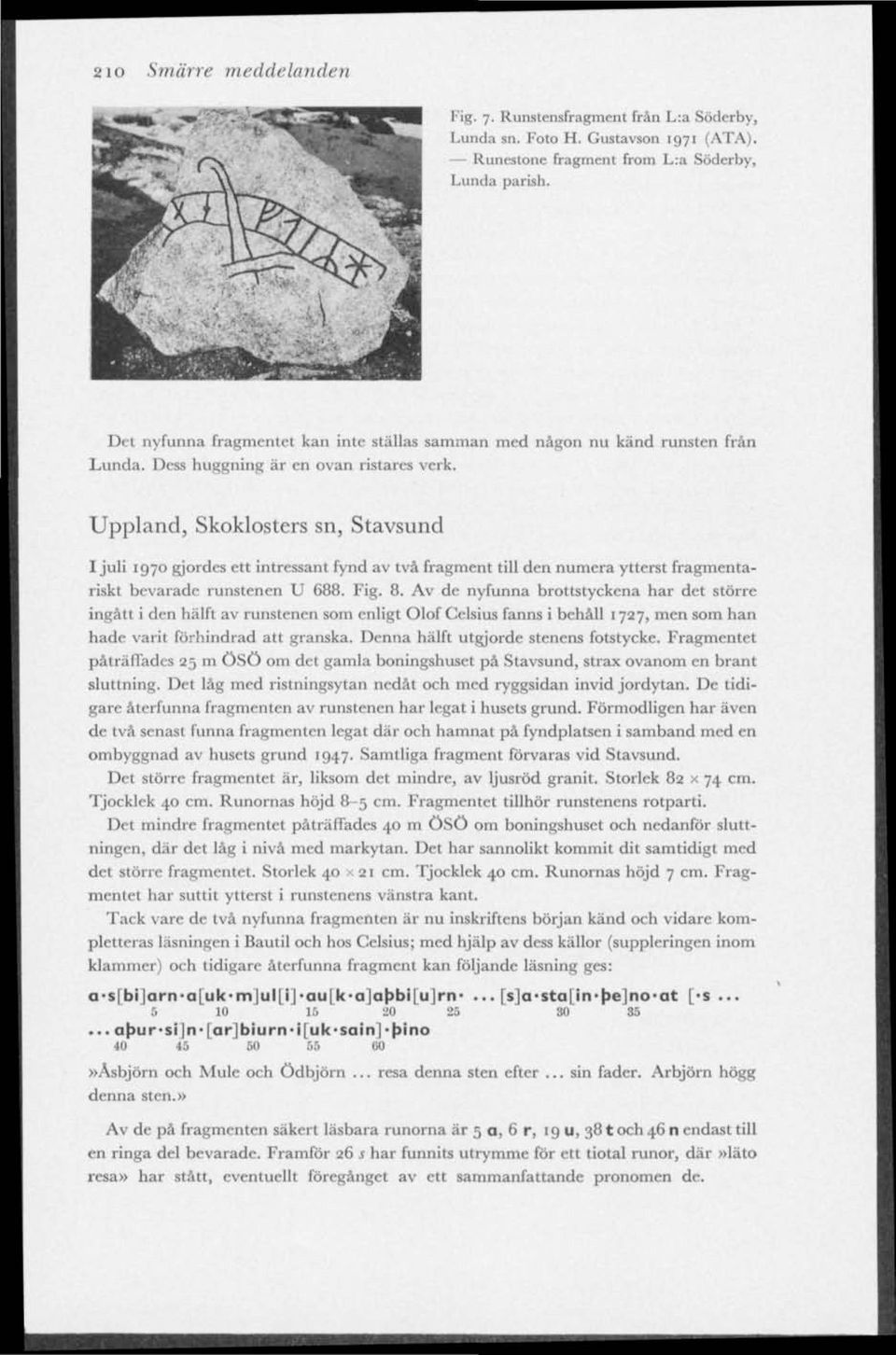 Uppland, Skoklosters sn, Stavsund I juli 1970 gjordes ett intressant fynd av två fragment till den numera ytterst fragmentariskt bevarade runstenen U 688. Fig. 8.
