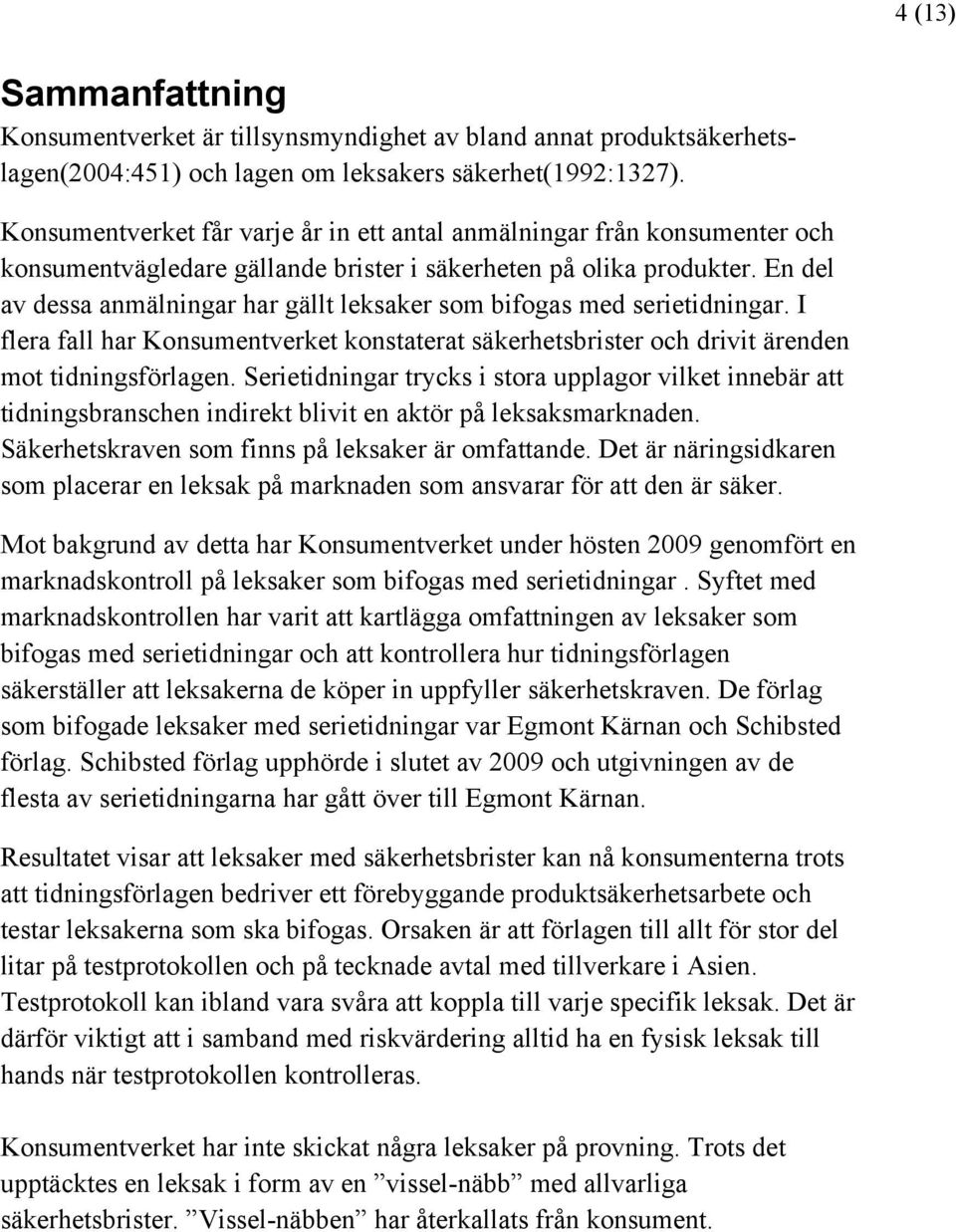 En del av dessa anmälningar har gällt leksaker som bifogas med serietidningar. I flera fall har Konsumentverket konstaterat säkerhetsbrister och drivit ärenden mot tidningsförlagen.
