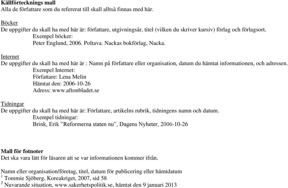 Internet De uppgifter du skall ha med här är : Namn på författare eller organisation, datum du hämtat informationen, och adressen.