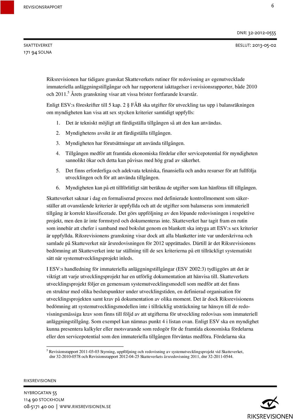 2 FÅB ska utgifter för utveckling tas upp i balansräkningen om myndigheten kan visa att sex stycken kriterier samtidigt uppfylls: 1.