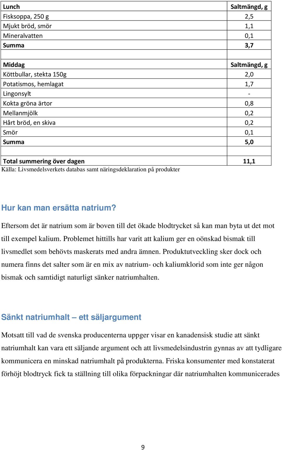 Eftersom det är natrium som är boven till det ökade blodtrycket så kan man byta ut det mot till exempel kalium.