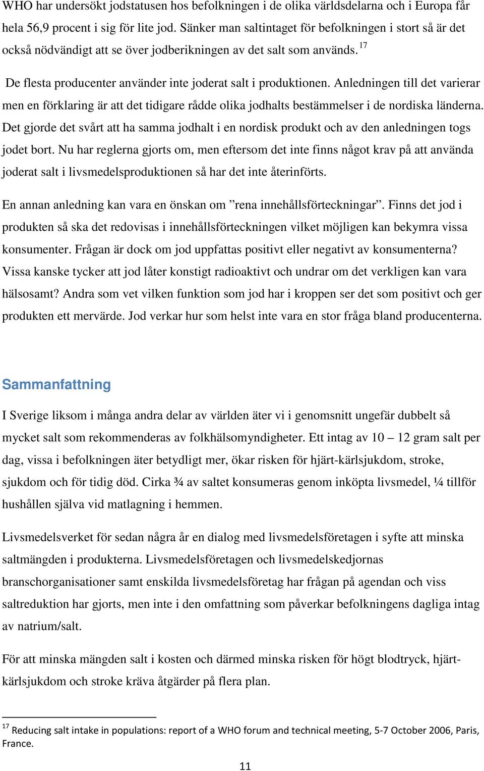 Anledningen till det varierar men en förklaring är att det tidigare rådde olika jodhalts bestämmelser i de nordiska länderna.