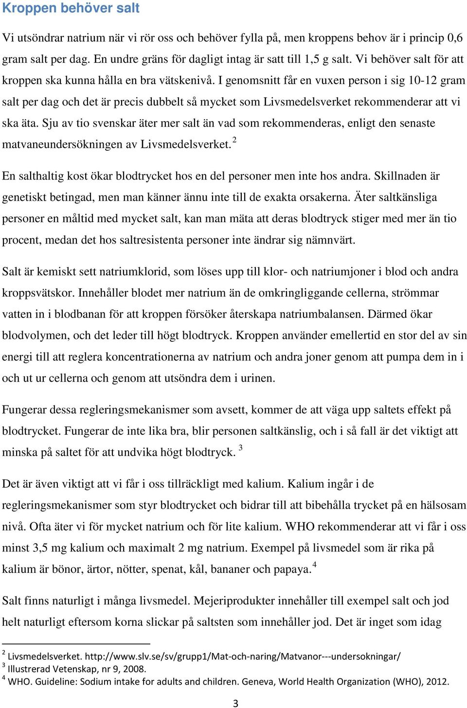 I genomsnitt får en vuxen person i sig 10-12 gram salt per dag och det är precis dubbelt så mycket som Livsmedelsverket rekommenderar att vi ska äta.