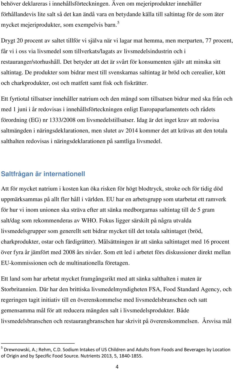 5 Drygt 20 procent av saltet tillför vi själva när vi lagar mat hemma, men merparten, 77 procent, får vi i oss via livsmedel som tillverkats/lagats av livsmedelsindustrin och i