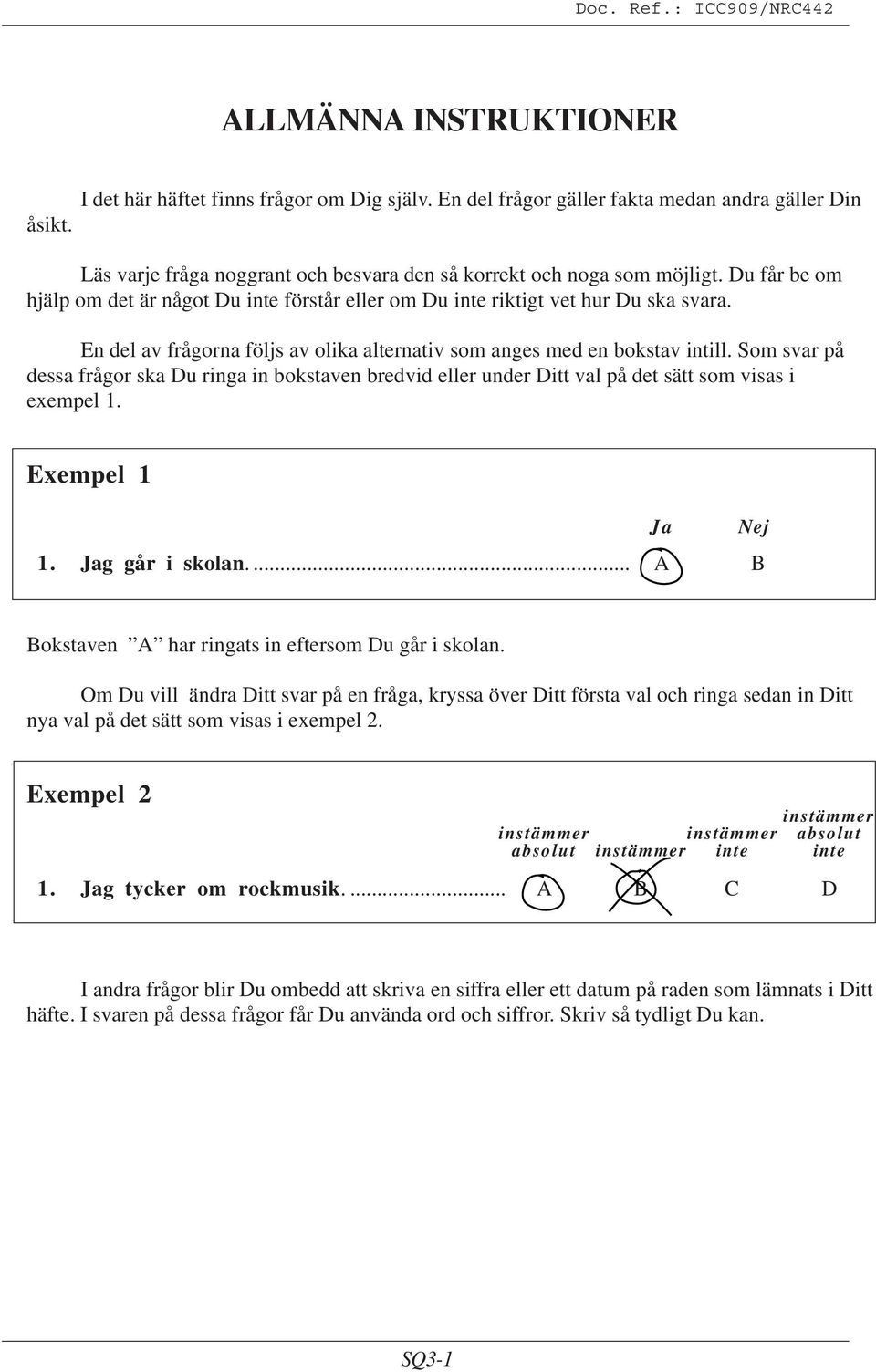 Som svar på dessa frågor ska Du ringa in bokstaven bredvid eller under Ditt val på det sätt som visas i exempel 1. Exempel 1 Ja Nej 1. Jag går i skolan.