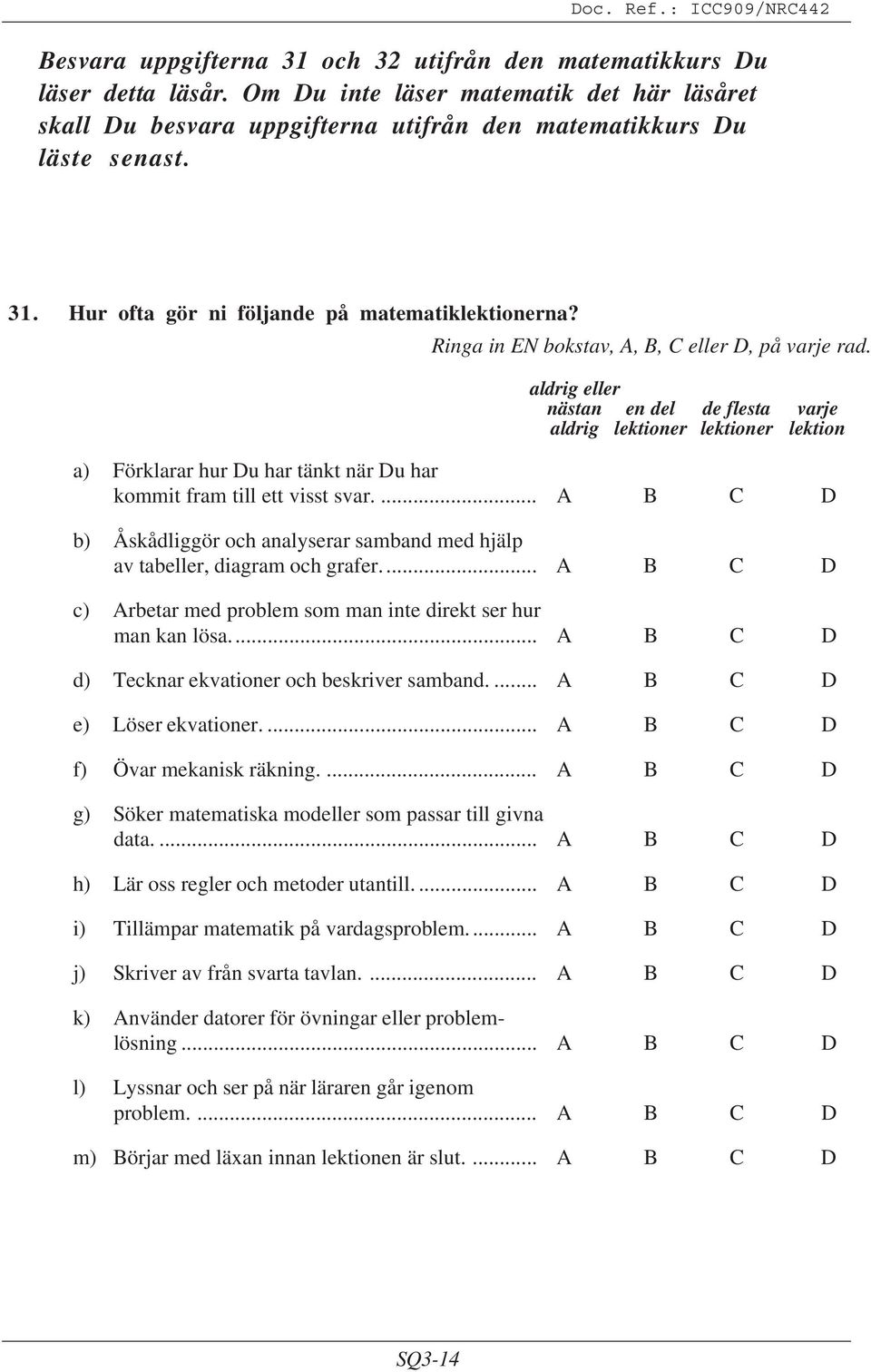 ... C D b) Åskådliggör och analyserar samband med hjälp av tabeller, diagram och grafer... C D c) rbetar med problem som man inte direkt ser hur man kan lösa.