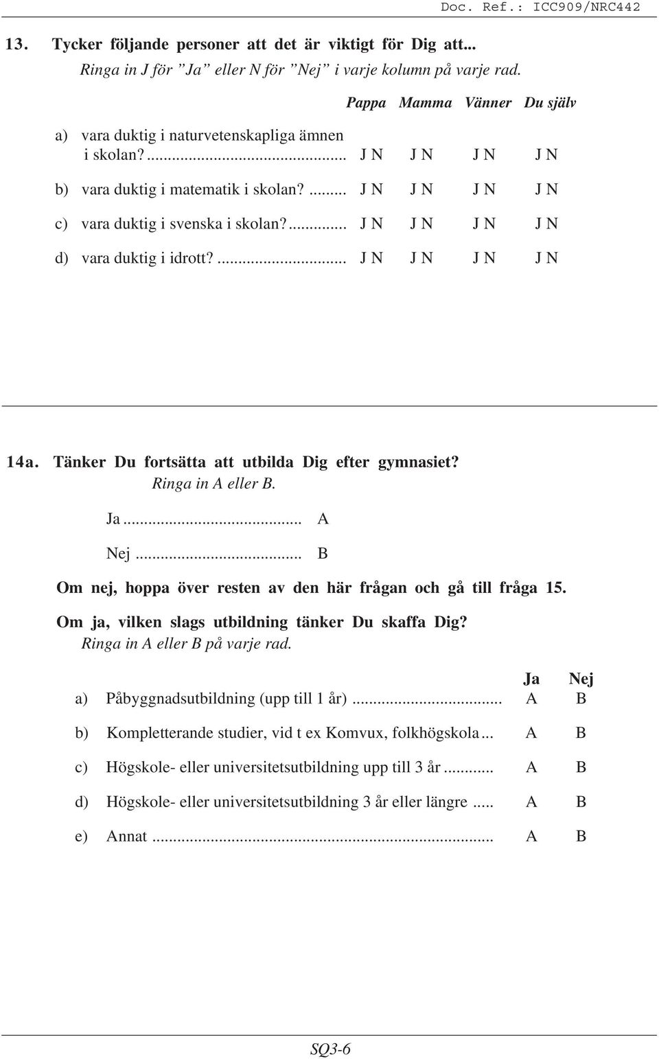 ... J N J N J N J N c) vara duktig i svenska i skolan?... J N J N J N J N d) vara duktig i idrott?... J N J N J N J N 14a. Tänker Du fortsätta att utbilda Dig efter gymnasiet? Ringa in eller. Ja... Nej.