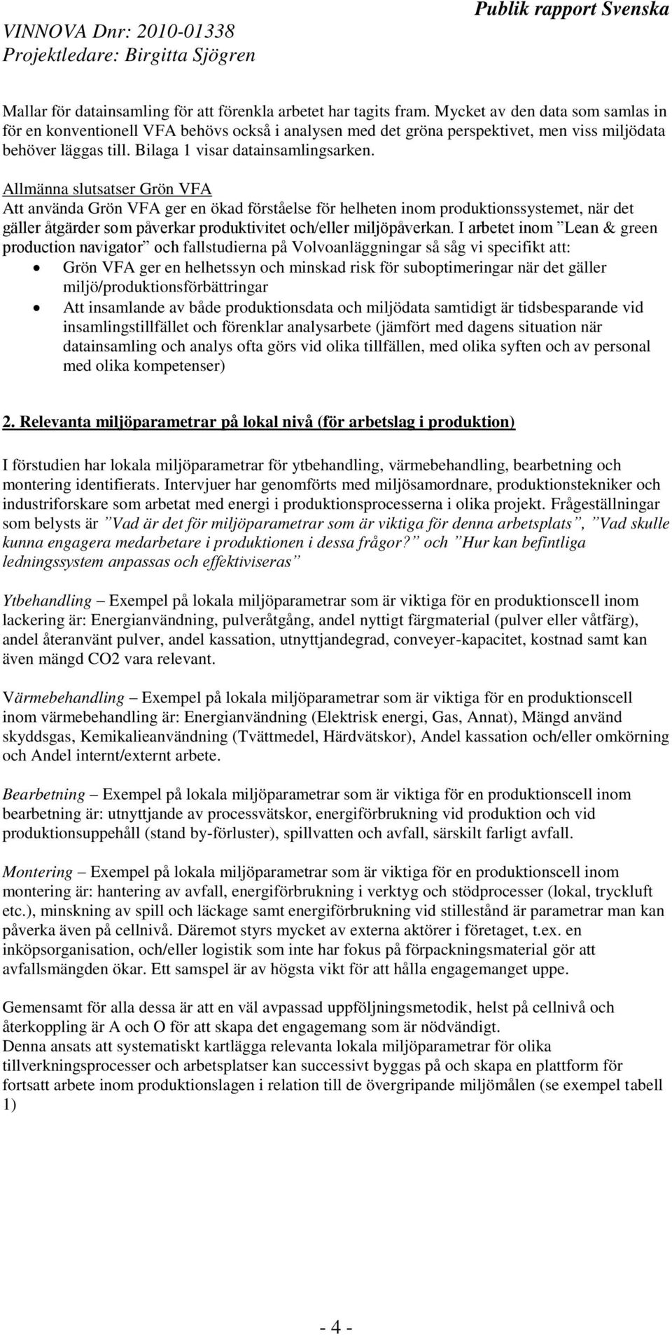 Allmänna slutsatser Grön VFA Att använda Grön VFA ger en ökad förståelse för helheten inom produktionssystemet, när det gäller åtgärder som påverkar produktivitet och/eller miljöpåverkan.