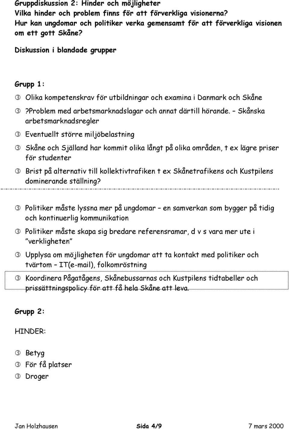 Skånska arbetsmarknadsregler Eventuellt större miljöbelastning Skåne och Själland har kommit olika långt på olika områden, t ex lägre priser för studenter Brist på alternativ till kollektivtrafiken t