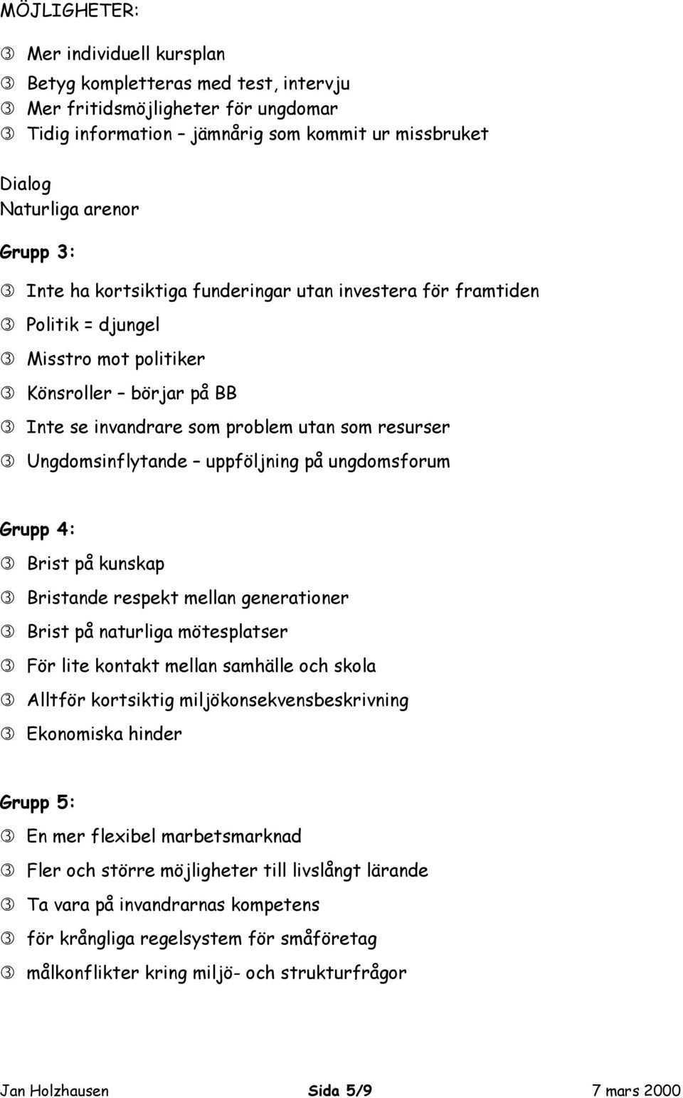uppföljning på ungdomsforum Grupp 4: Brist på kunskap Bristande respekt mellan generationer Brist på naturliga mötesplatser För lite kontakt mellan samhälle och skola Alltför kortsiktig