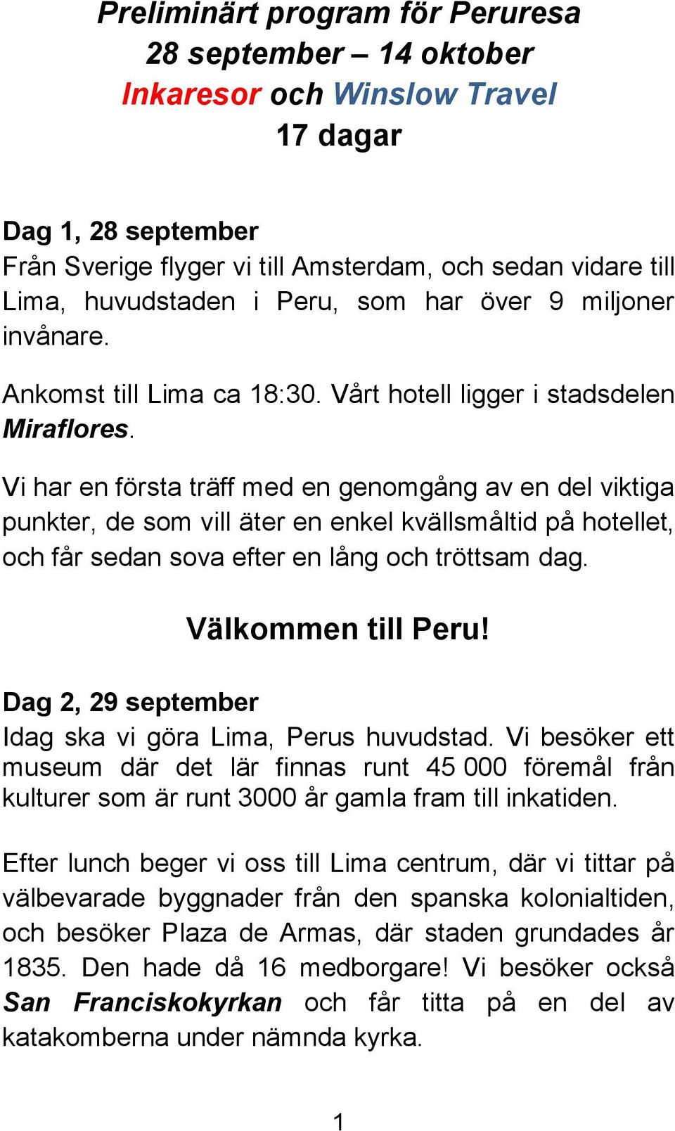 Vi har en första träff med en genomgång av en del viktiga punkter, de som vill äter en enkel kvällsmåltid på hotellet, och får sedan sova efter en lång och tröttsam dag. Välkommen till Peru!