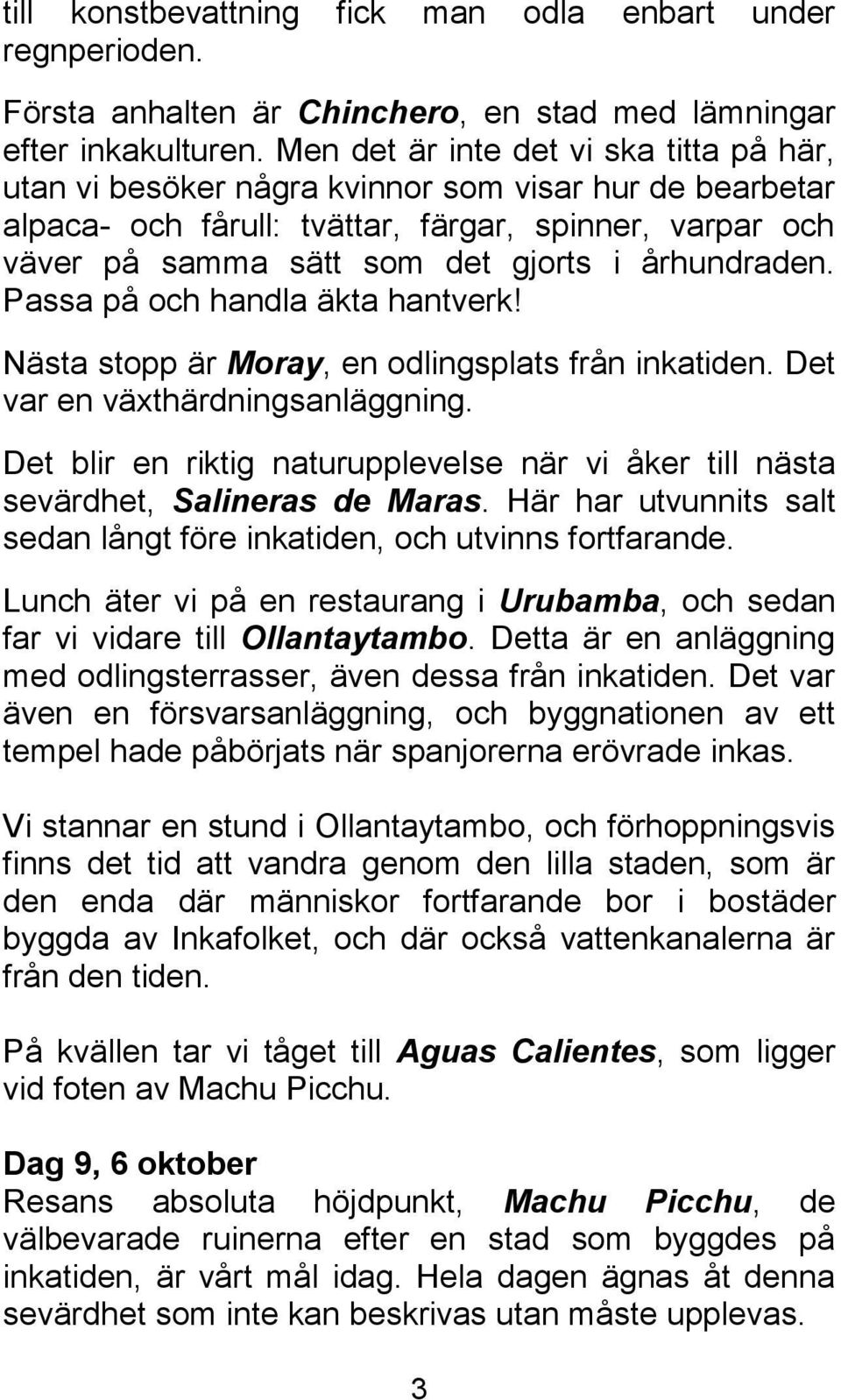 århundraden. Passa på och handla äkta hantverk! Nästa stopp är Moray, en odlingsplats från inkatiden. Det var en växthärdningsanläggning.