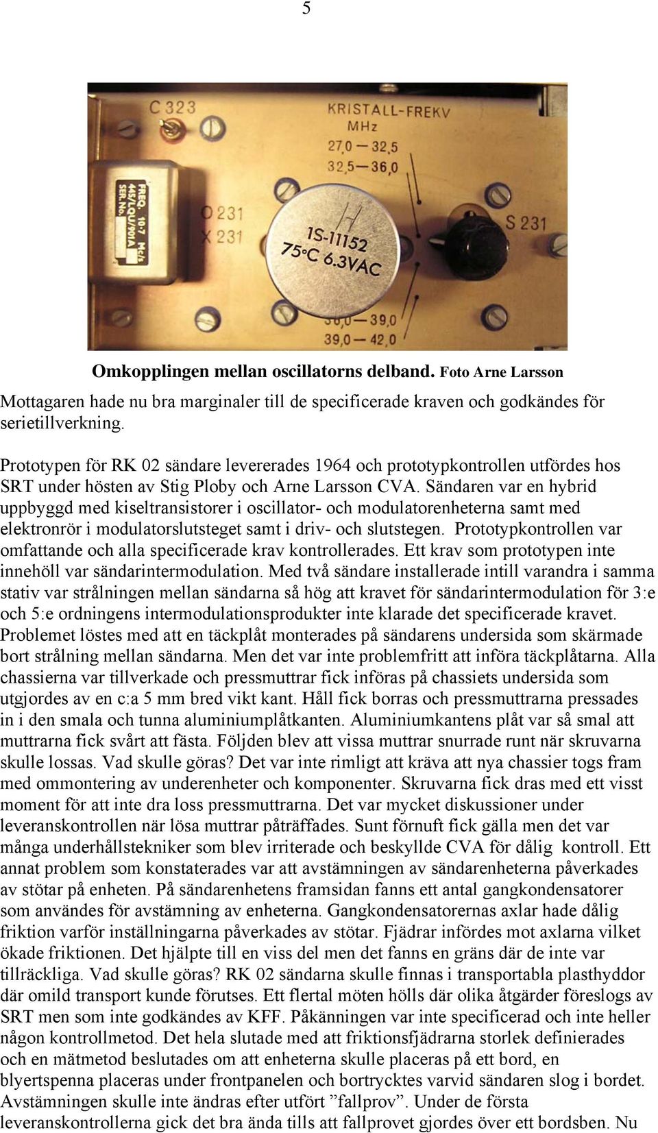 Sändaren var en hybrid uppbyggd med kiseltransistorer i oscillator- och modulatorenheterna samt med elektronrör i modulatorslutsteget samt i driv- och slutstegen.