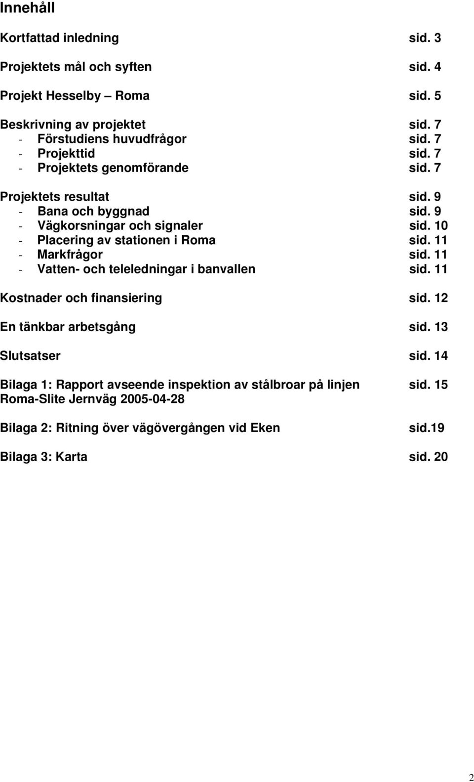 10 - Placering av stationen i Roma sid. 11 - Markfrågor sid. 11 - Vatten- och teleledningar i banvallen sid. 11 Kostnader och finansiering sid.