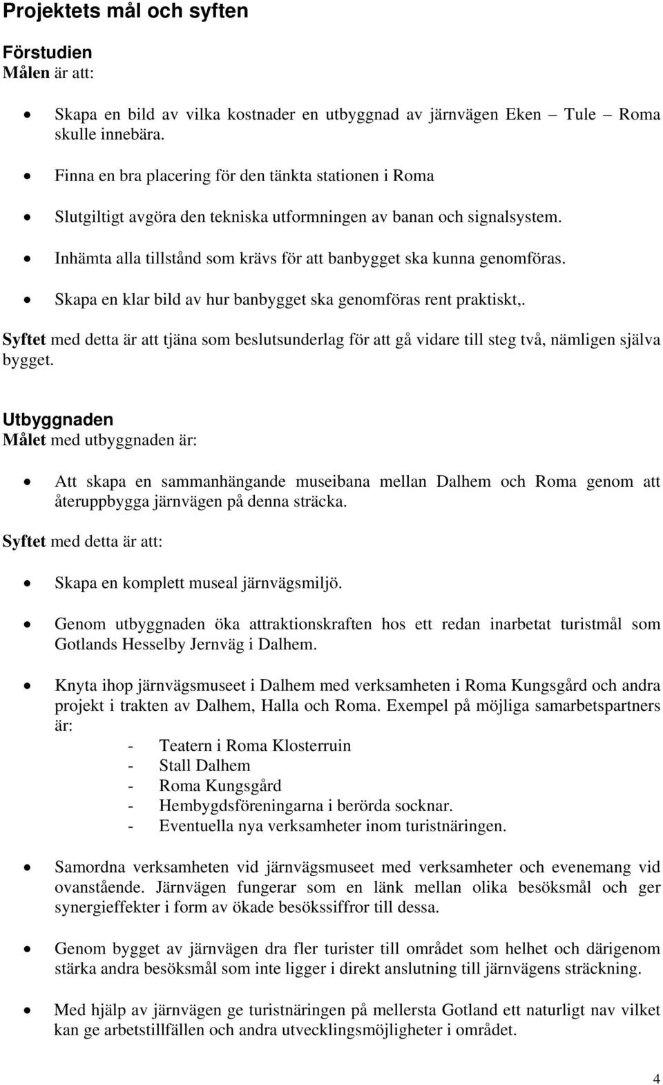 Skapa en klar bild av hur banbygget ska genomföras rent praktiskt,. Syftet med detta är att tjäna som beslutsunderlag för att gå vidare till steg två, nämligen själva bygget.
