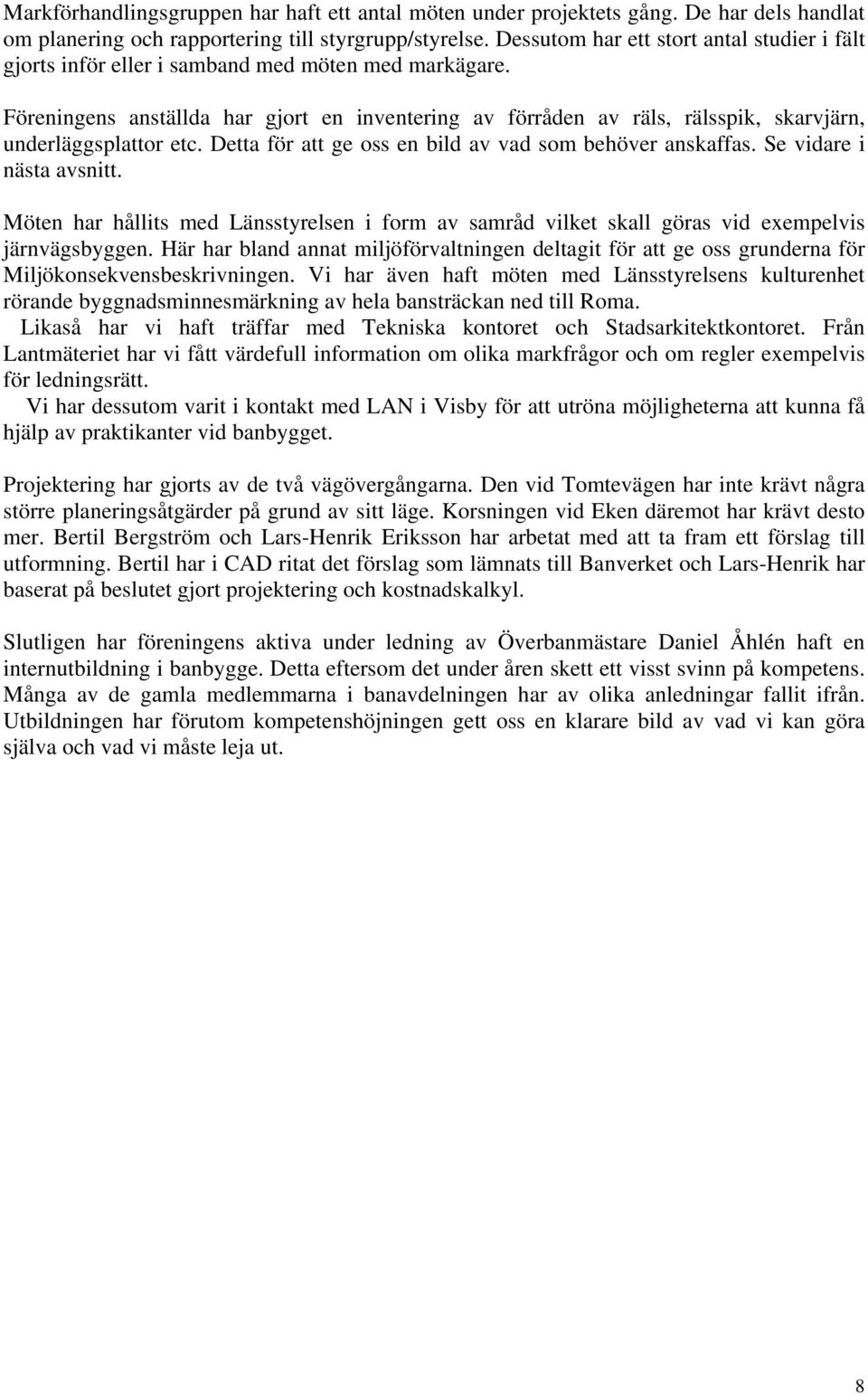 Föreningens anställda har gjort en inventering av förråden av räls, rälsspik, skarvjärn, underläggsplattor etc. Detta för att ge oss en bild av vad som behöver anskaffas. Se vidare i nästa avsnitt.