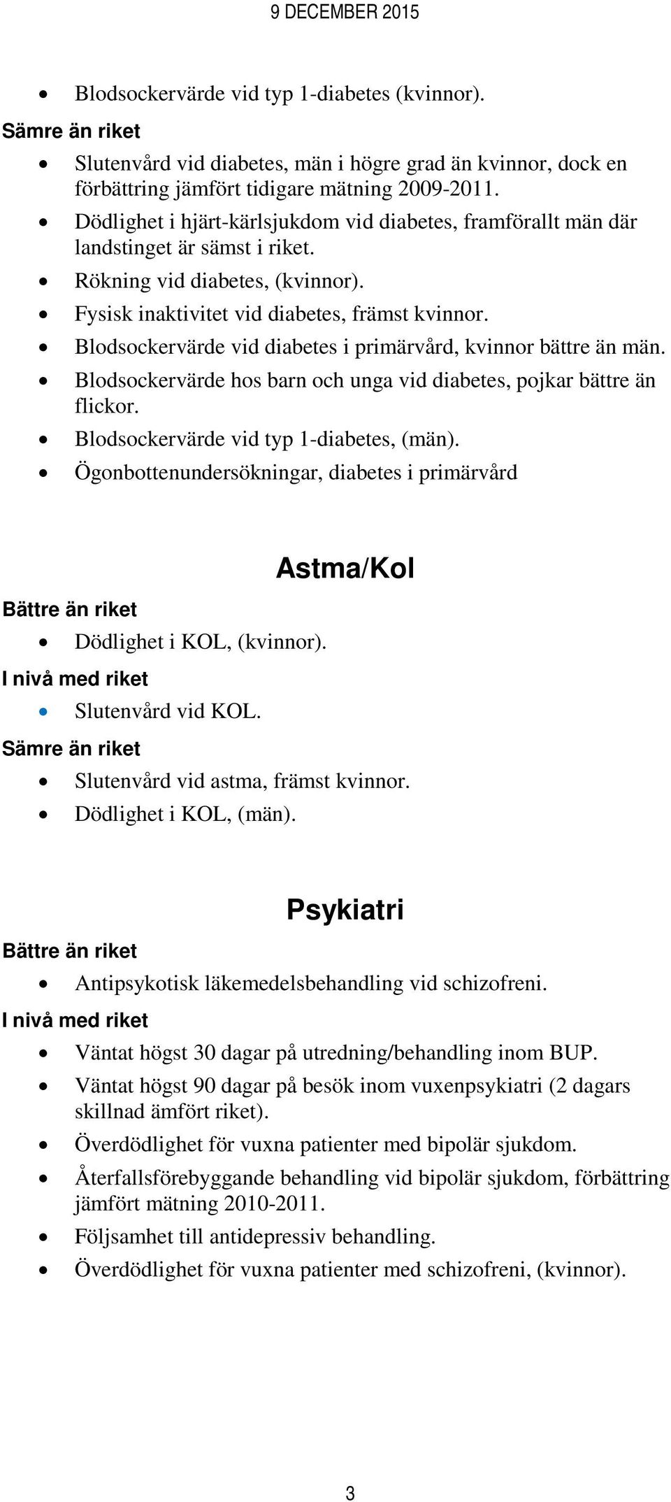 Blodsockervärde vid diabetes i primärvård, kvinnor bättre än män. Blodsockervärde hos barn och unga vid diabetes, pojkar bättre än flickor. Blodsockervärde vid typ 1-diabetes, (män).