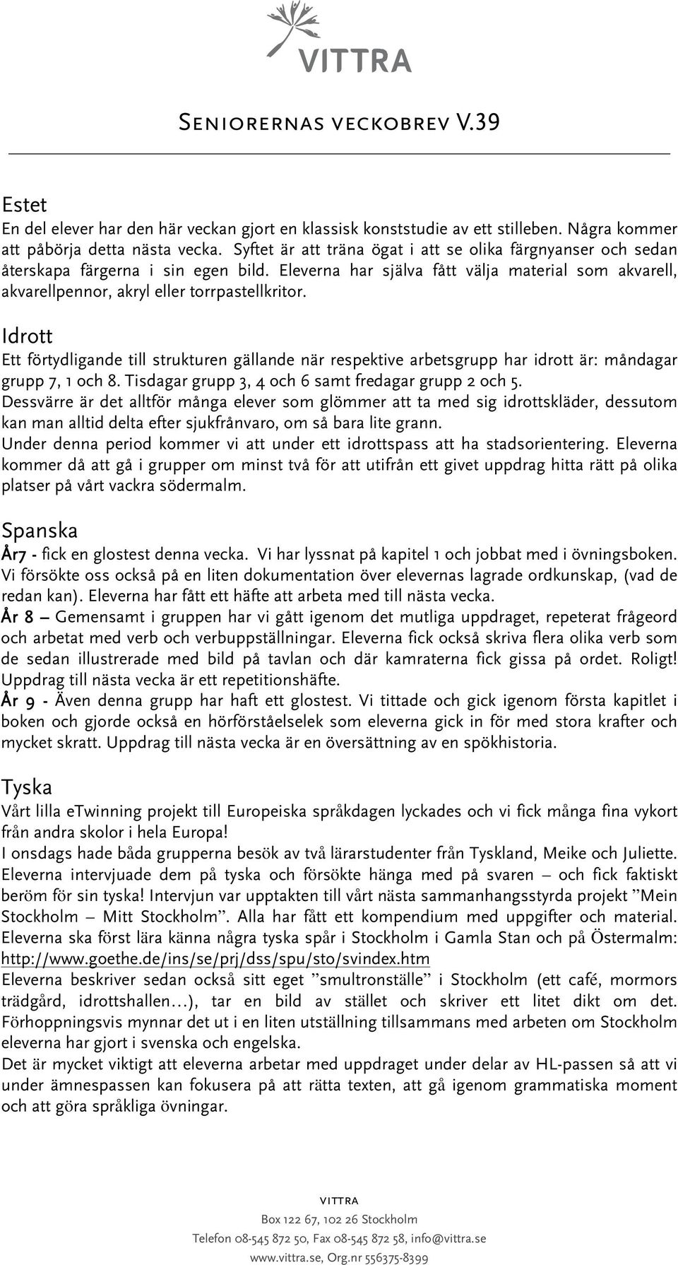 Idrott Ett förtydligande till strukturen gällande när respektive arbetsgrupp har idrott är: måndagar grupp 7, 1 och 8. Tisdagar grupp 3, 4 och 6 samt fredagar grupp 2 och 5.