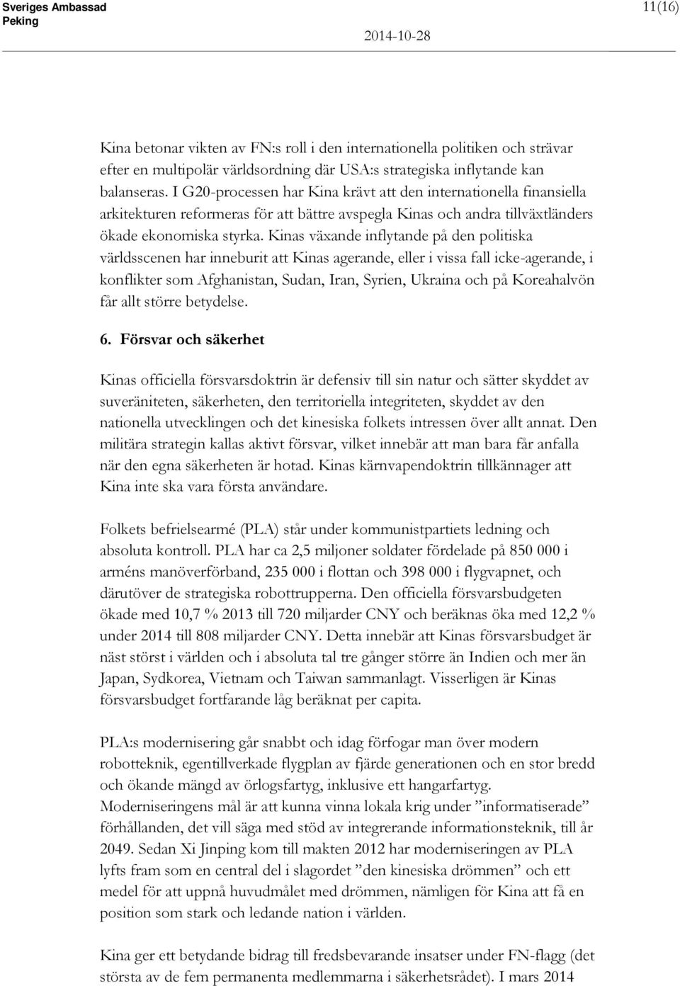 Kinas växande inflytande på den politiska världsscenen har inneburit att Kinas agerande, eller i vissa fall icke-agerande, i konflikter som Afghanistan, Sudan, Iran, Syrien, Ukraina och på