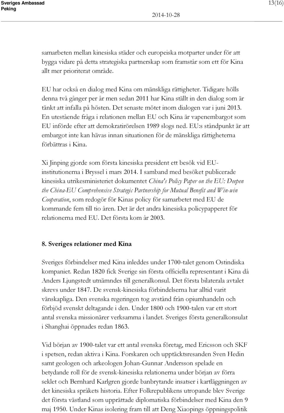 Det senaste mötet inom dialogen var i juni 2013. En utestående fråga i relationen mellan EU och Kina är vapenembargot som EU införde efter att demokratirörelsen 1989 slogs ned.