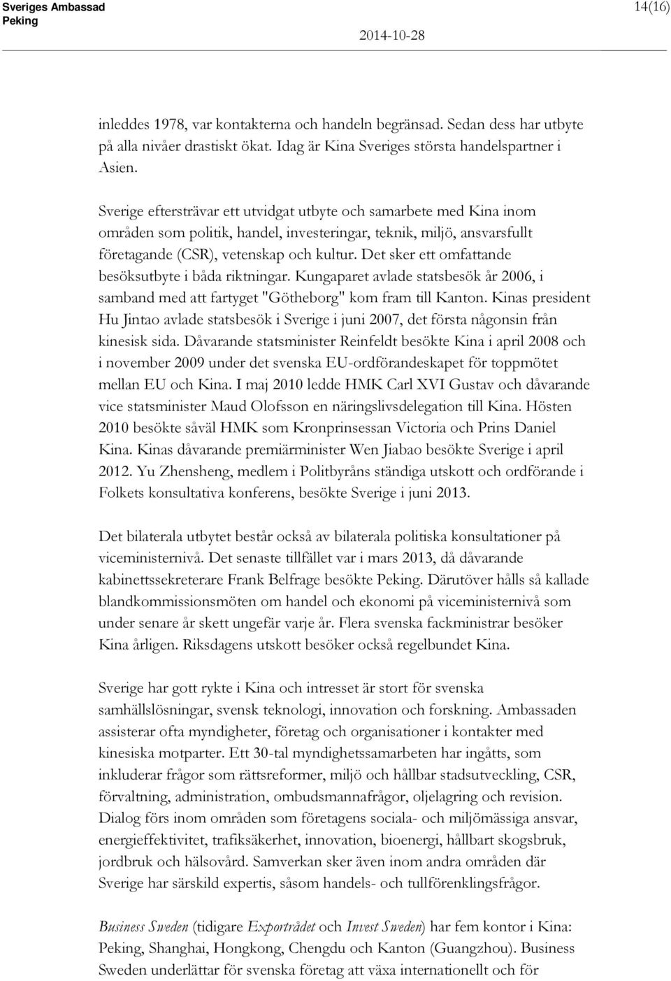 Det sker ett omfattande besöksutbyte i båda riktningar. Kungaparet avlade statsbesök år 2006, i samband med att fartyget "Götheborg" kom fram till Kanton.