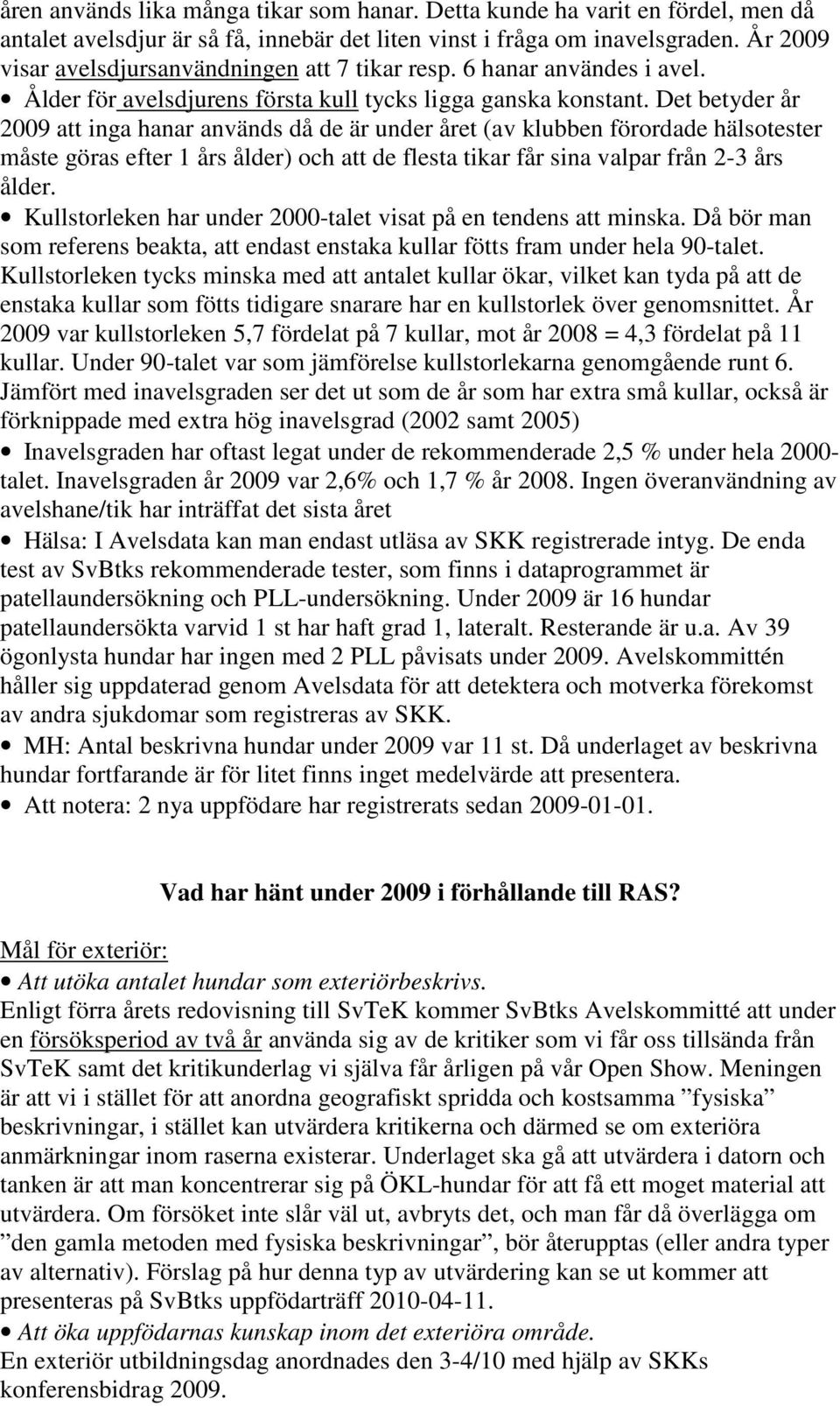 Det betyder år 2009 att inga hanar används då de är under året (av klubben förordade hälsotester måste göras efter 1 års ålder) och att de flesta tikar får sina valpar från 2-3 års ålder.