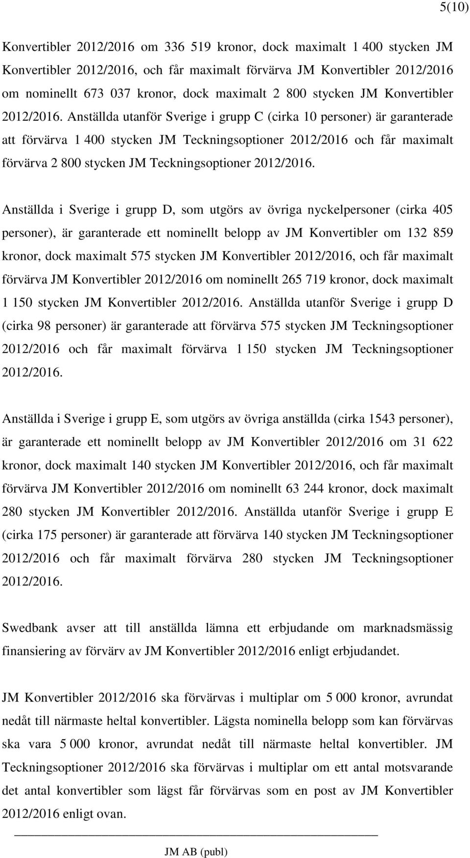 Anställda utanför Sverige i grupp C (cirka 10 personer) är garanterade att förvärva 1 400 stycken JM Teckningsoptioner 2012/2016 och får maximalt förvärva 2 800 stycken JM Teckningsoptioner 2012/2016.