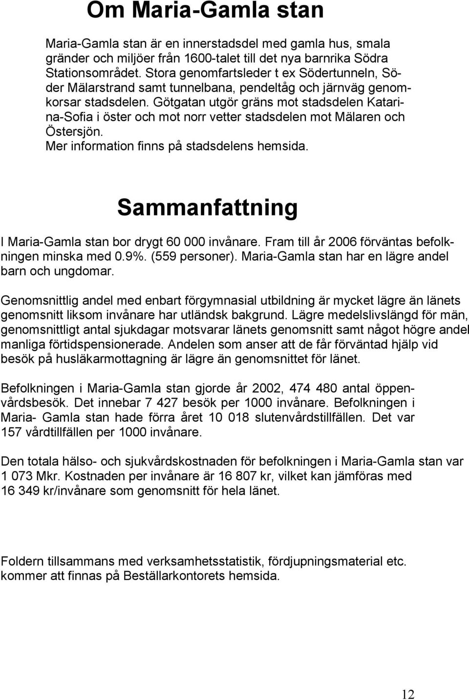 Götgatan utgör gräns mot stadsdelen Katarina-Sofia i öster och mot norr vetter stadsdelen mot Mälaren och Östersjön. Mer information finns på stadsdelens hemsida.