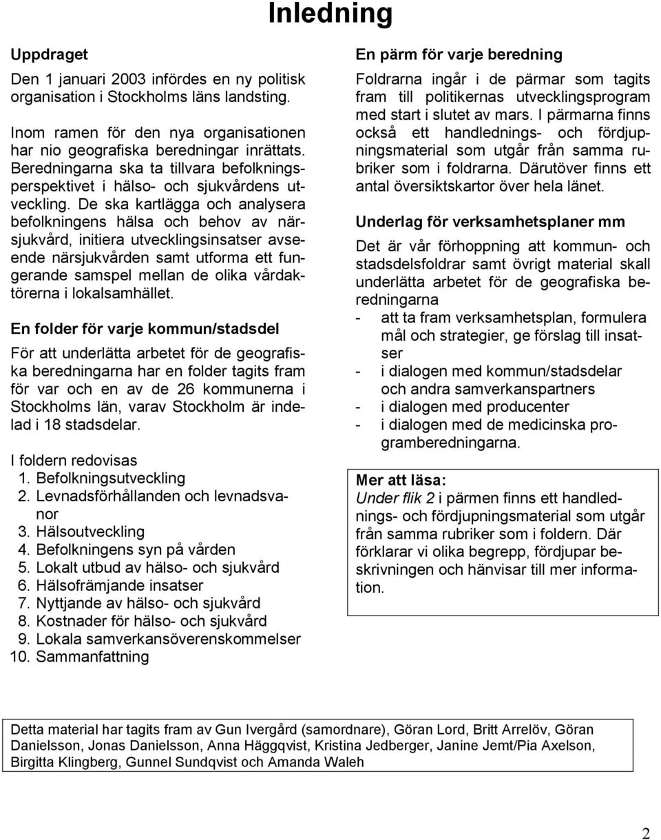 De ska kartlägga och analysera befolkningens hälsa och behov av närsjukvård, initiera utvecklingsinsatser avseende närsjukvården samt utforma ett fungerande samspel mellan de olika vårdaktörerna i