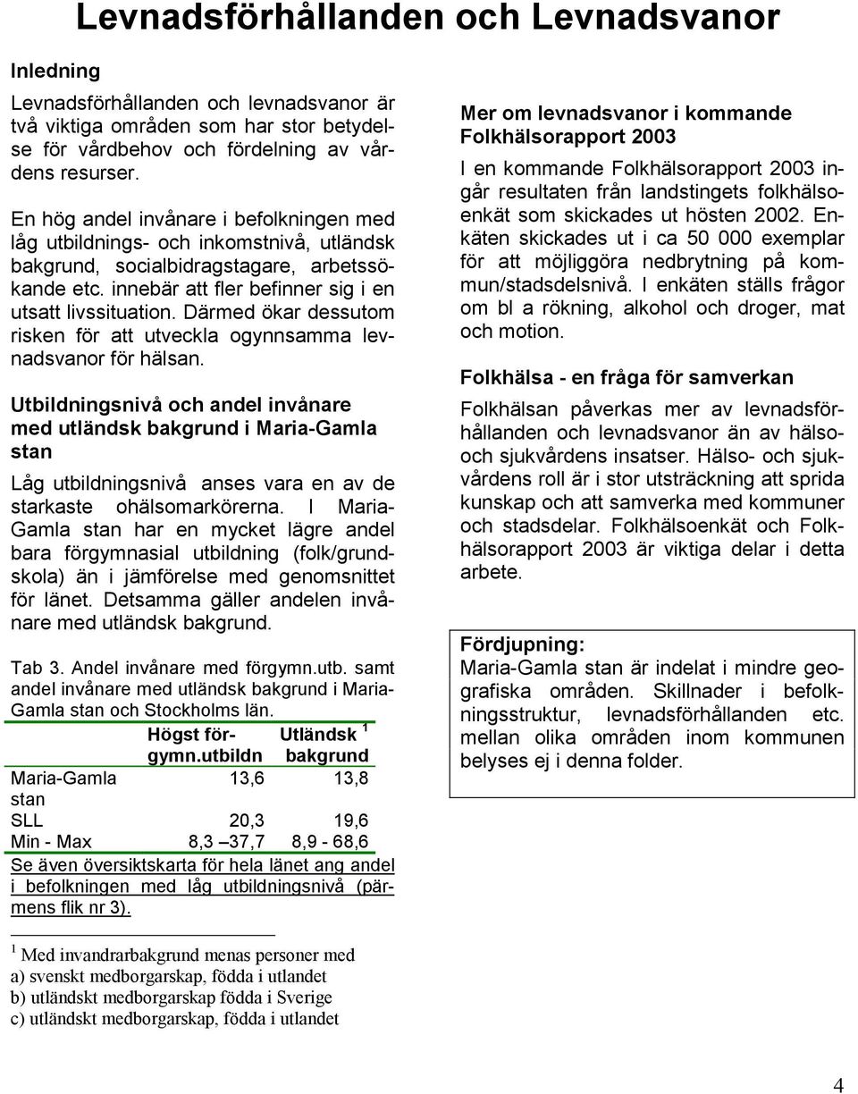 Därmed ökar dessutom risken för att utveckla ogynnsamma levnadsvanor för hälsan.