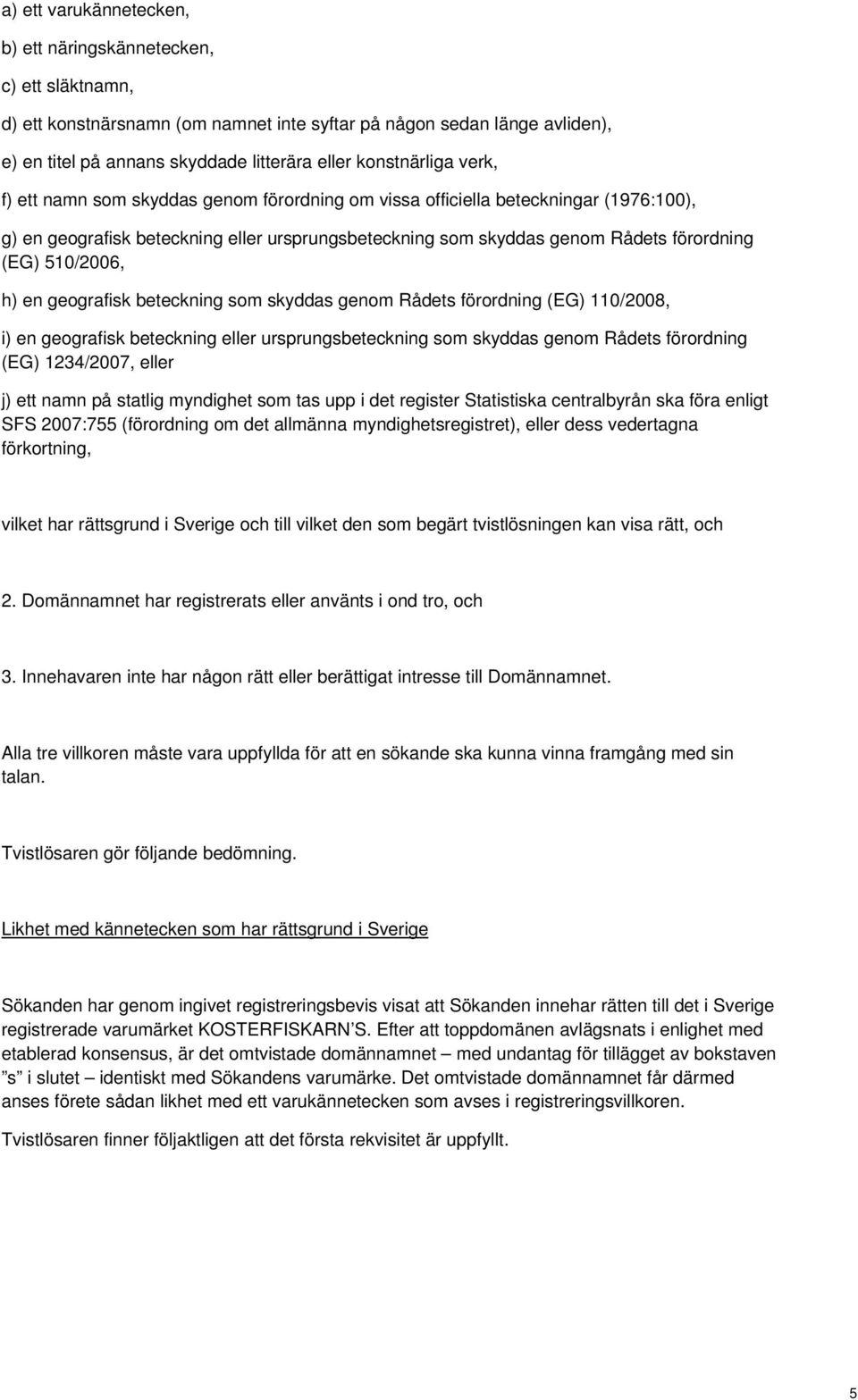 510/2006, h) en geografisk beteckning som skyddas genom Rådets förordning (EG) 110/2008, i) en geografisk beteckning eller ursprungsbeteckning som skyddas genom Rådets förordning (EG) 1234/2007,