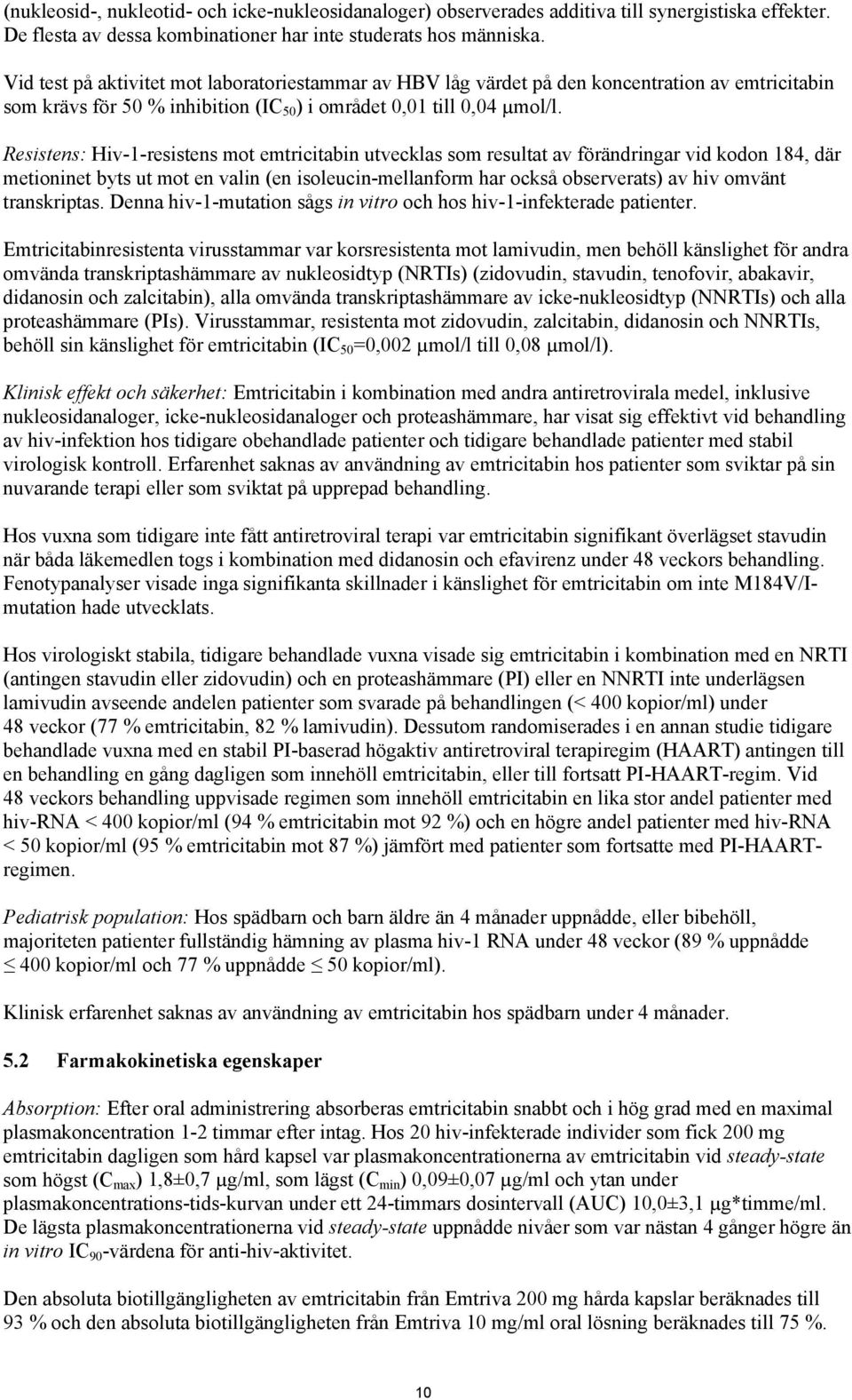 Resistens: Hiv-1-resistens mot emtricitabin utvecklas som resultat av förändringar vid kodon 184, där metioninet byts ut mot en valin (en isoleucin-mellanform har också observerats) av hiv omvänt