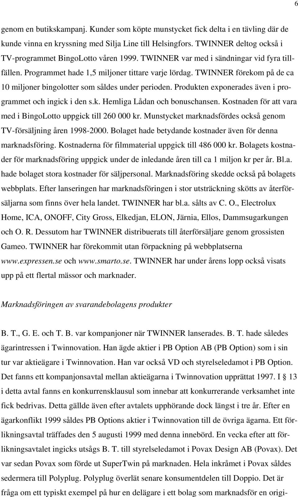 TWINNER förekom på de ca 10 miljoner bingolotter som såldes under perioden. Produkten exponerades även i programmet och ingick i den s.k. Hemliga Lådan och bonuschansen.