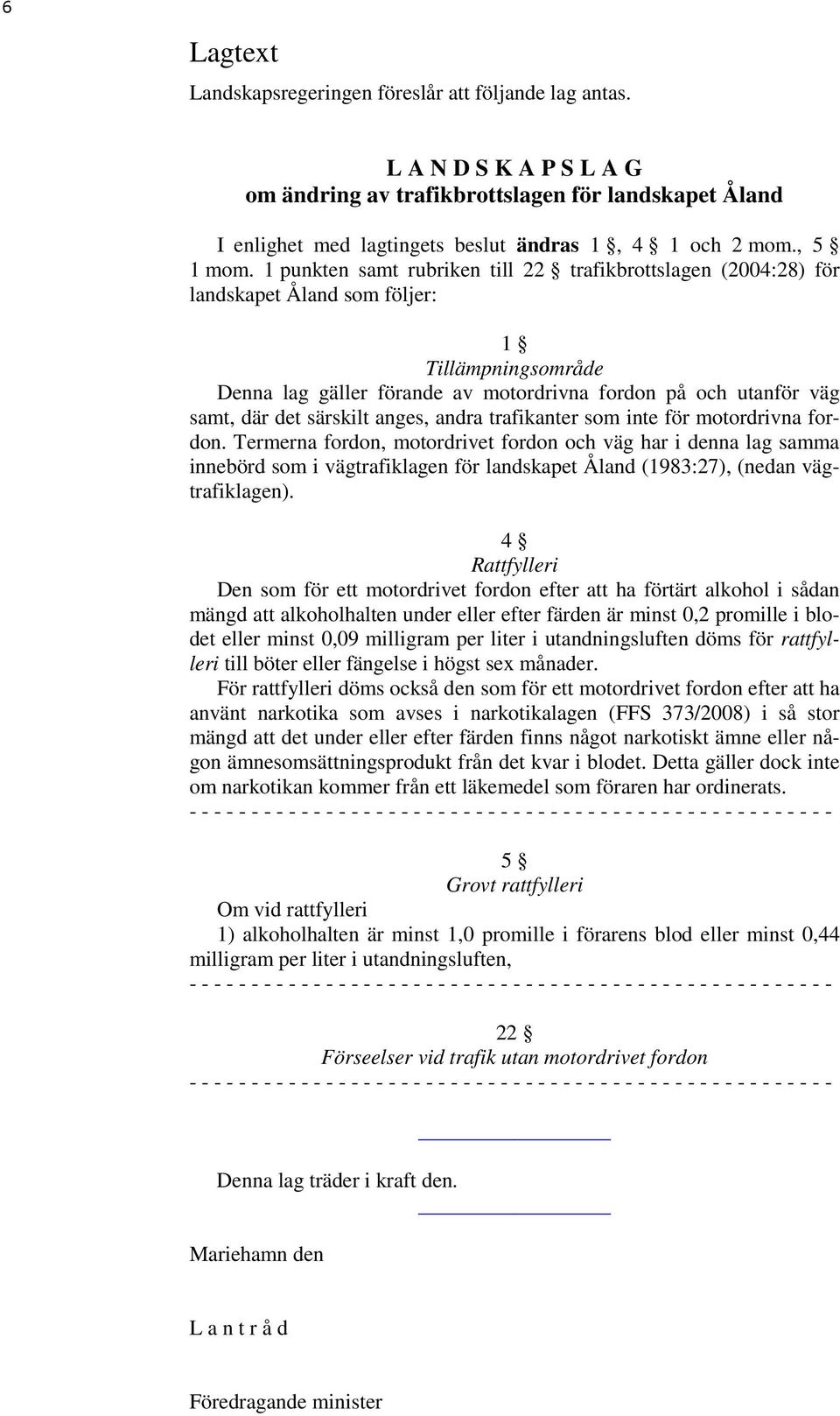 1 punkten samt rubriken till 22 trafikbrottslagen (2004:28) för landskapet Åland som följer: 1 Tillämpningsområde Denna lag gäller förande av motordrivna fordon på och utanför väg samt, där det