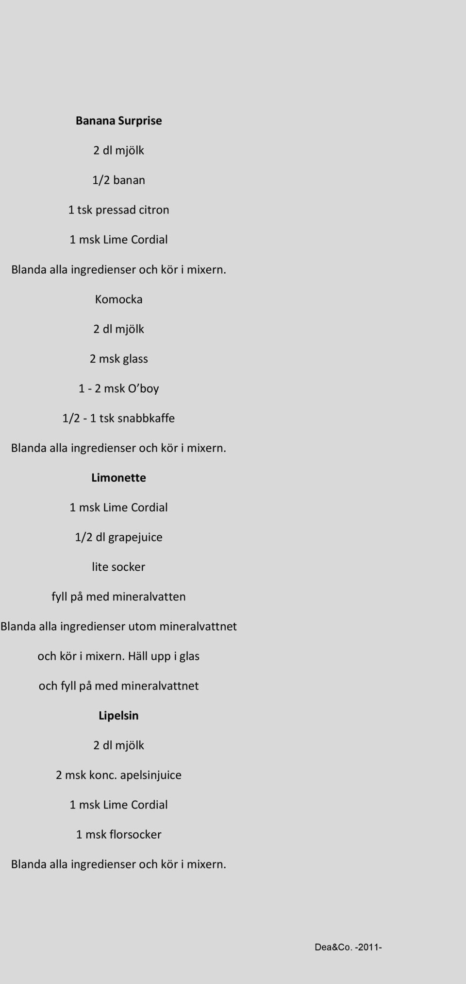 mineralvatten Blanda alla ingredienser utom mineralvattnet och kör i mixern.