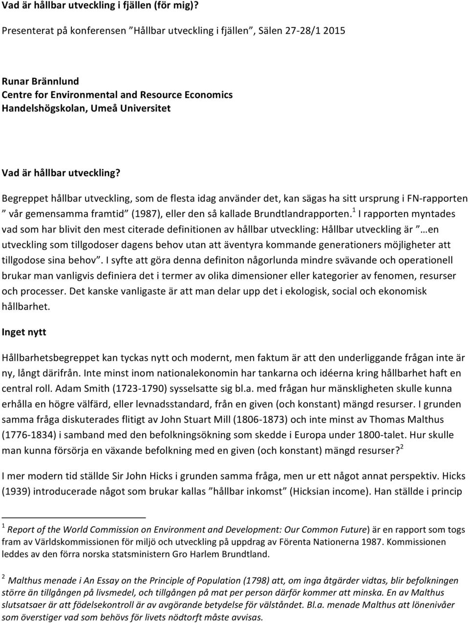 utveckling? Begreppet hållbar utveckling, som de flesta idag använder det, kan sägas ha sitt ursprung i FN- rapporten vår gemensamma framtid (1987), eller den så kallade Brundtlandrapporten.