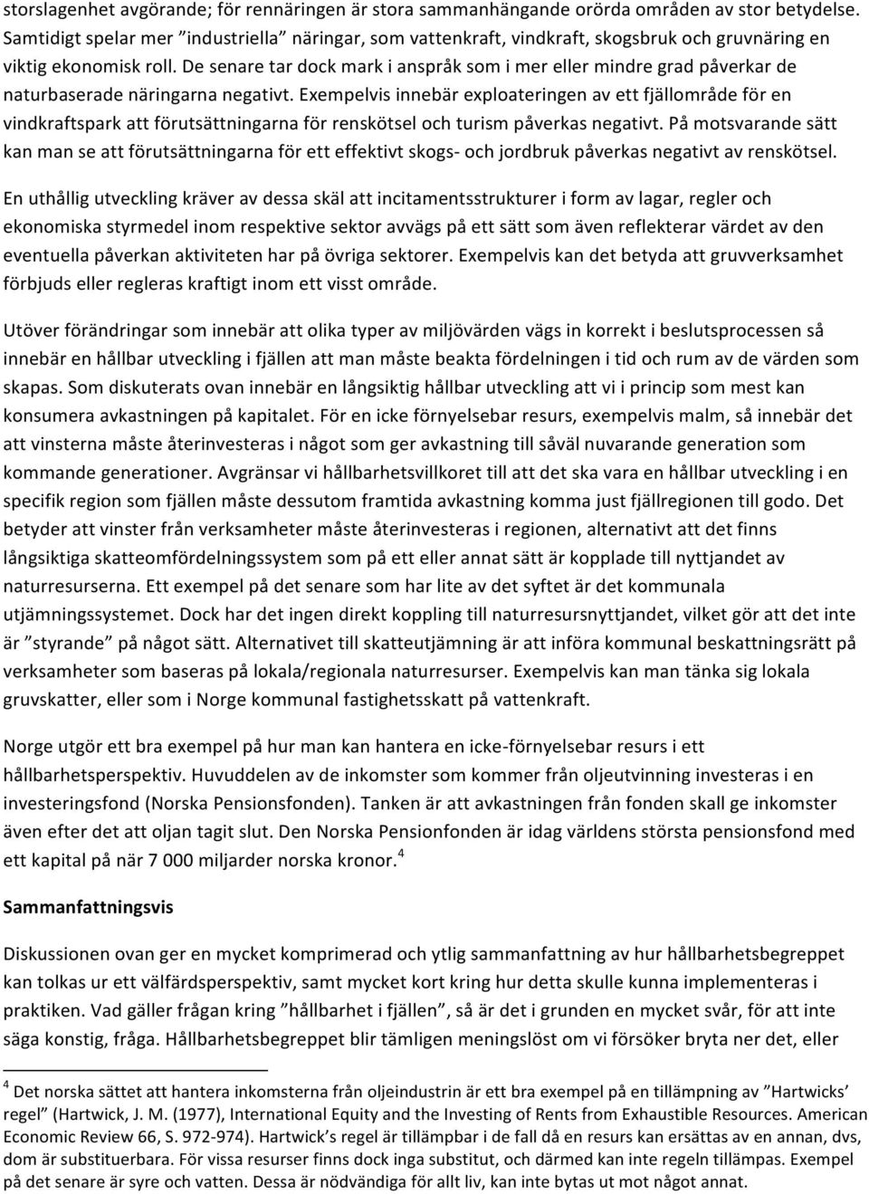 De senare tar dock mark i anspråk som i mer eller mindre grad påverkar de naturbaserade näringarna negativt.