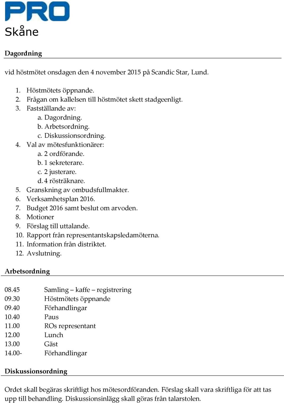 Budget 2016 samt beslut om arvoden. 8. Motioner 9. Förslag till uttalande. 10. Rapport från representantskapsledamöterna. 11. Information från distriktet. 12. Avslutning. Arbetsordning 08.